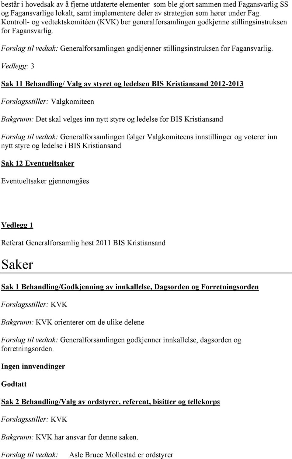 Vedlegg: 3 Sak 11 Behandling/ Valg av styret og ledelsen BIS Kristiansand 2012-2013 Forslagsstiller: Valgkomiteen Bakgrunn: Det skal velges inn nytt styre og ledelse for BIS Kristiansand Forslag til