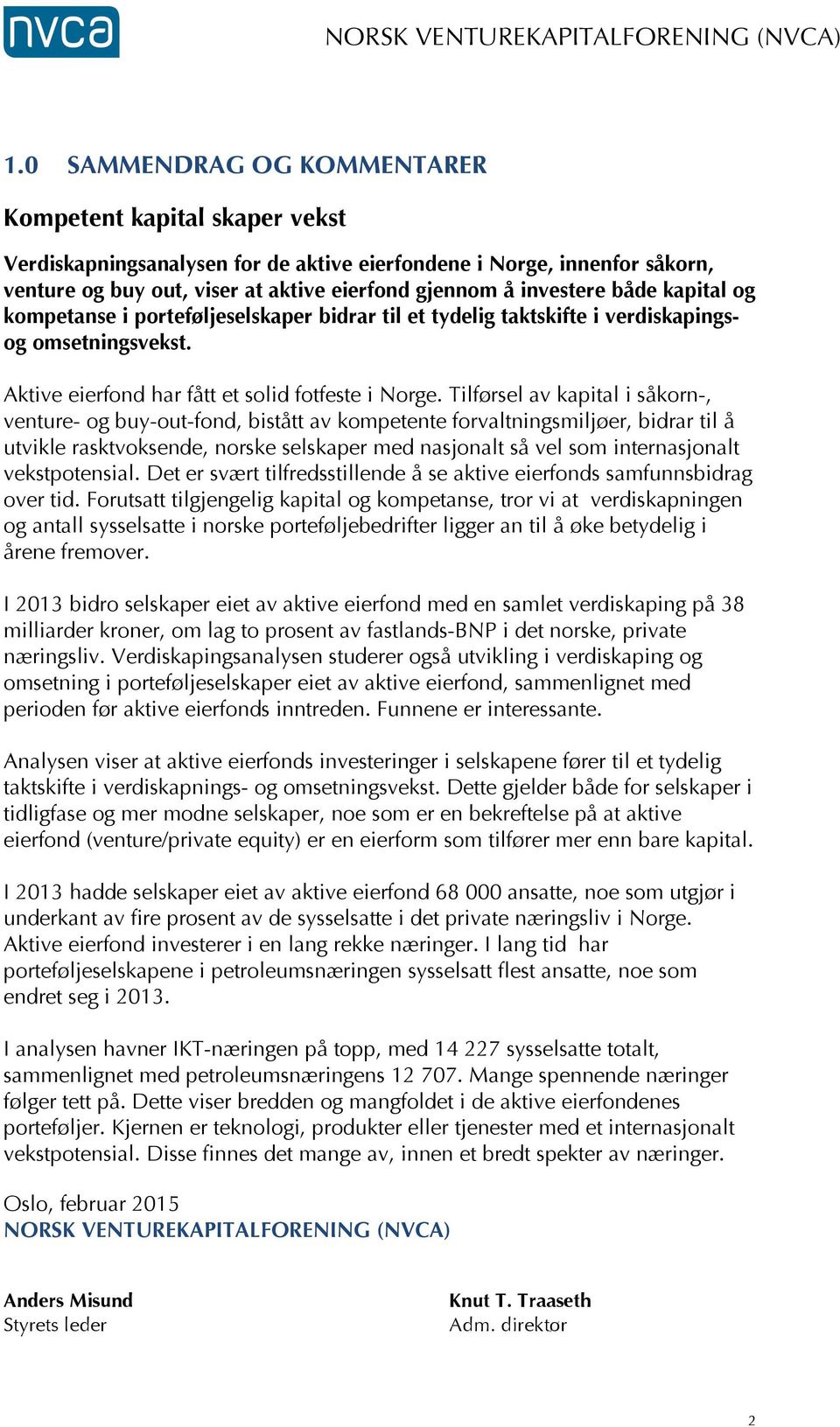 både kapital og kompetanse i porteføljeselskaper bidrar til et tydelig taktskifte i verdiskapingsog omsetningsvekst. Aktive eierfond har fått et solid fotfeste i Norge.