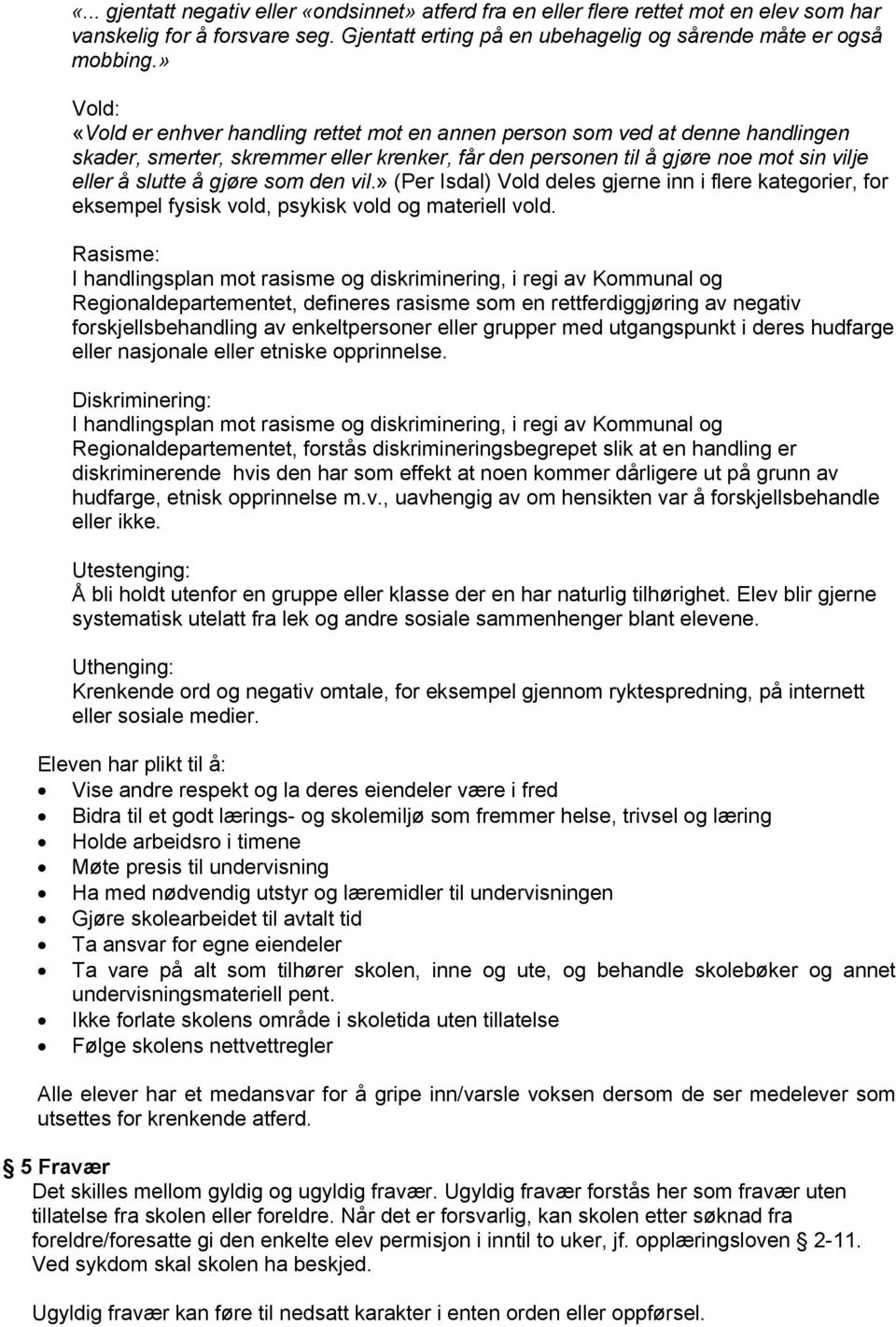 som den vil.» (Per Isdal) Vold deles gjerne inn i flere kategorier, for eksempel fysisk vold, psykisk vold og materiell vold.