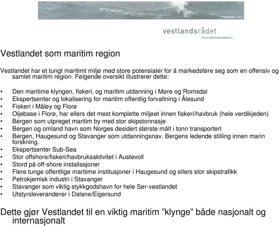 Florø Oljebase i Florø, har ellers det mest komplette miljøet innen fiskeri/havbruk (hele verdikjeden) Bergen som utpreget maritim by med stor skipstonnasje Bergen og omland havn som Norges desidert