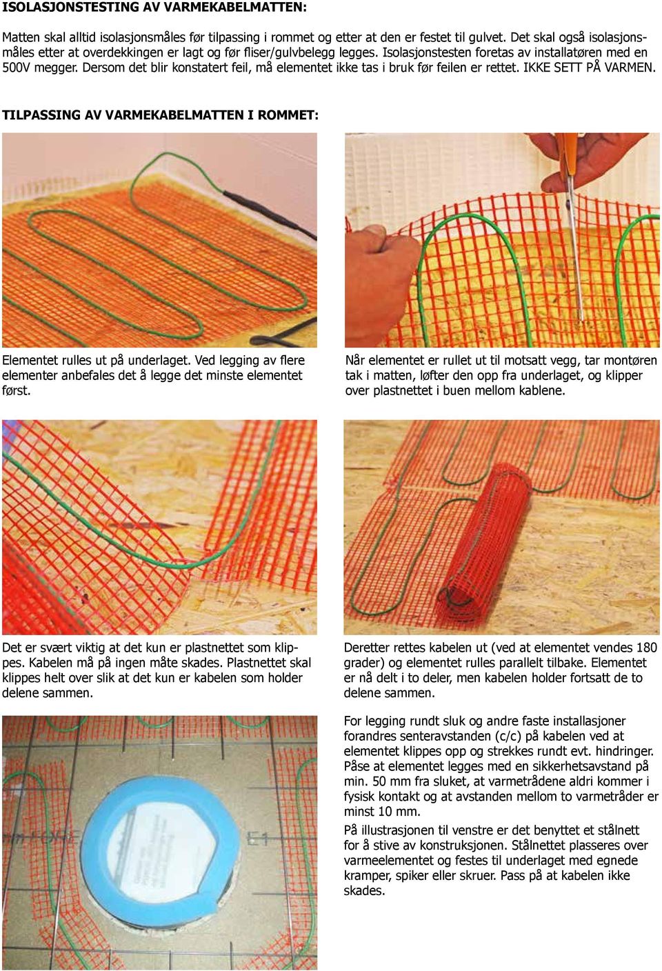 Dersom det blir konstatert feil, må elementet ikke tas i bruk før feilen er rettet. IKKE SETT PÅ VARMEN. TILPASSING AV VARMEKABELMATTEN I ROMMET: Elementet rulles ut på underlaget.