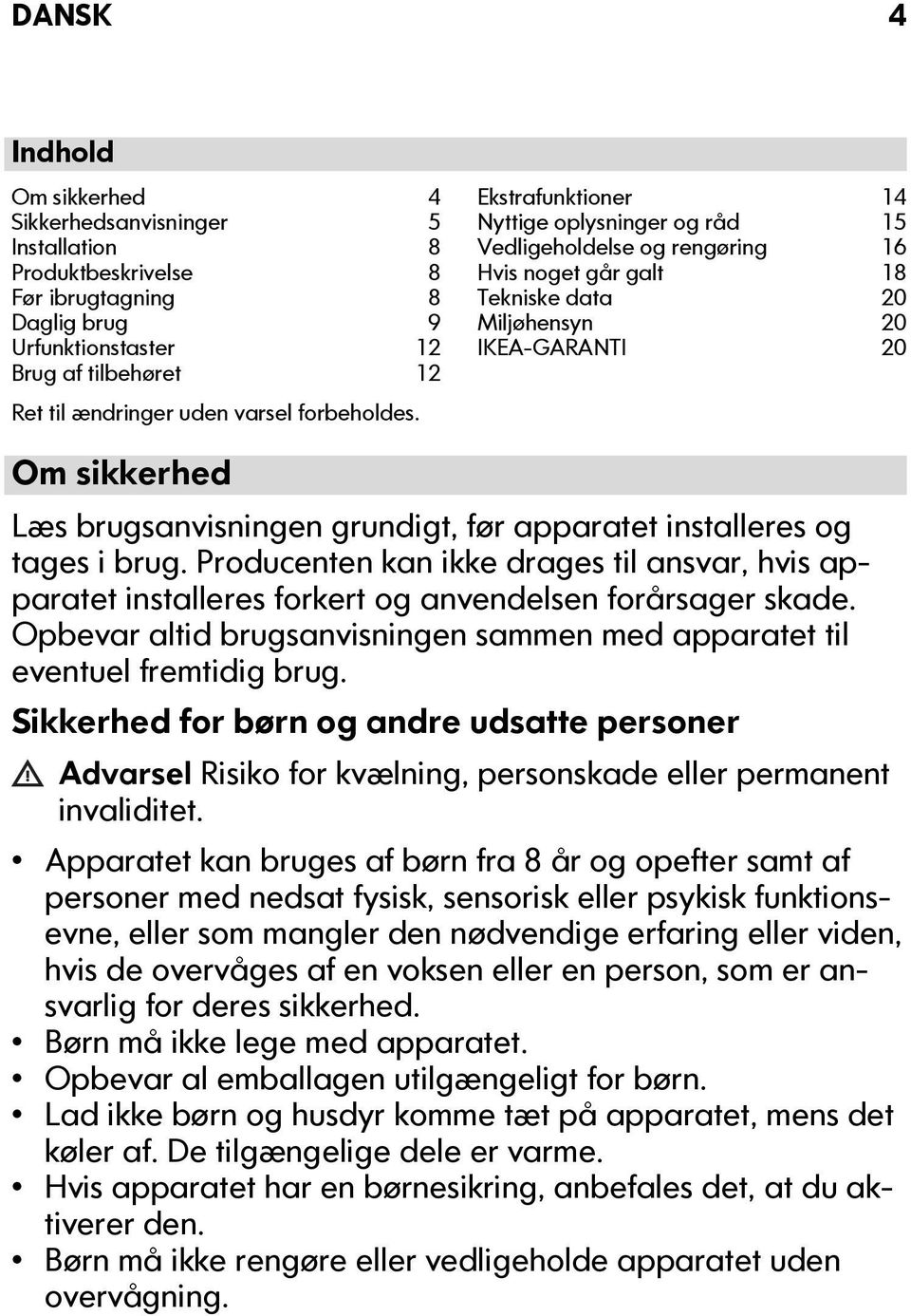 Om sikkerhed Læs brugsanvisningen grundigt, før apparatet installeres og tages i brug. Producenten kan ikke drages til ansvar, hvis apparatet installeres forkert og anvendelsen forårsager skade.