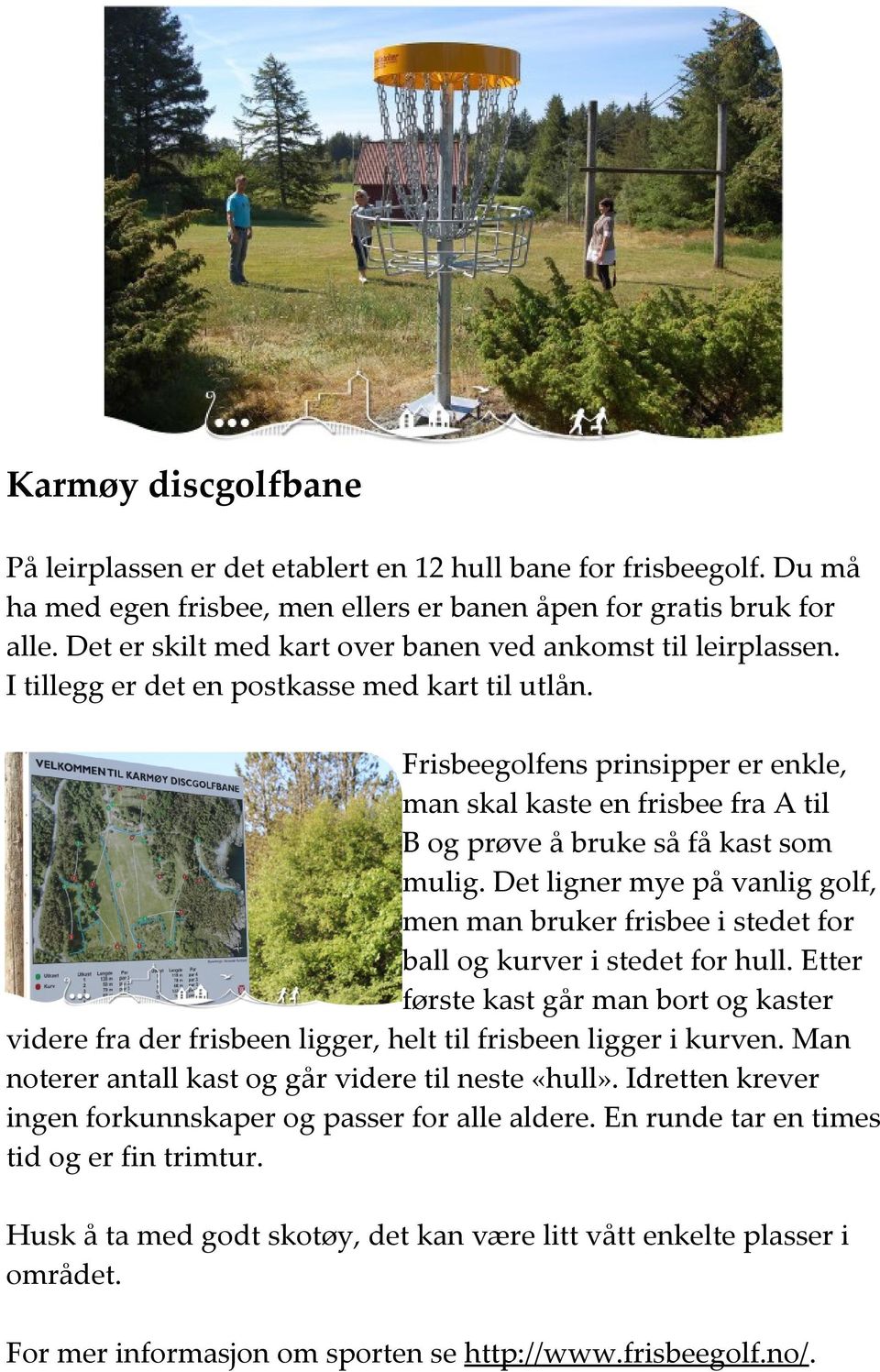 Frisbeegolfens prinsipper er enkle, man skal kaste en frisbee fra A til B og prøve å bruke så få kast som mulig.