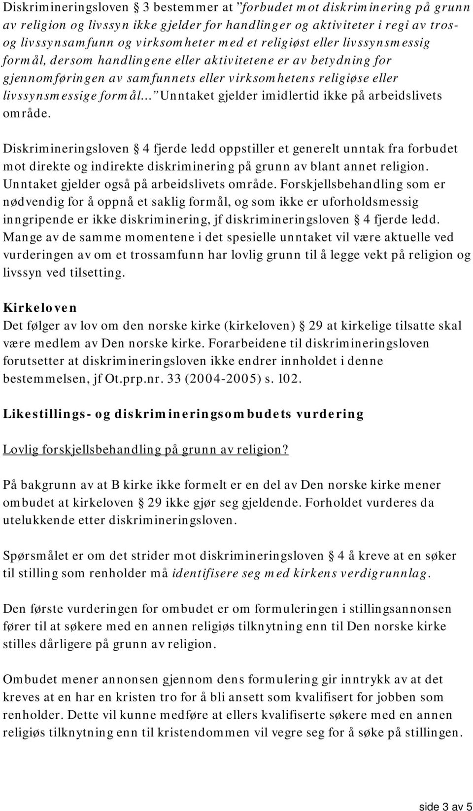 gjelder imidlertid ikke på arbeidslivets område. Diskrimineringsloven 4 fjerde ledd oppstiller et generelt unntak fra forbudet mot direkte og indirekte diskriminering på grunn av blant annet religion.