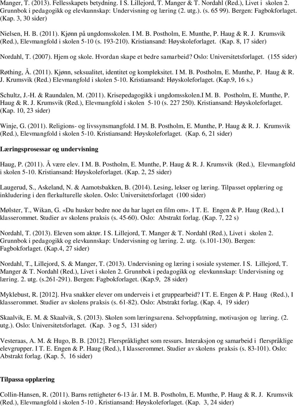 Kristiansand: Høyskoleforlaget. (Kap. 8, 17 sider) Nordahl, T. (2007). Hjem og skole. Hvordan skape et bedre samarbeid? Oslo: Universitetsforlaget. (155 sider) Røthing, Å. (2011).