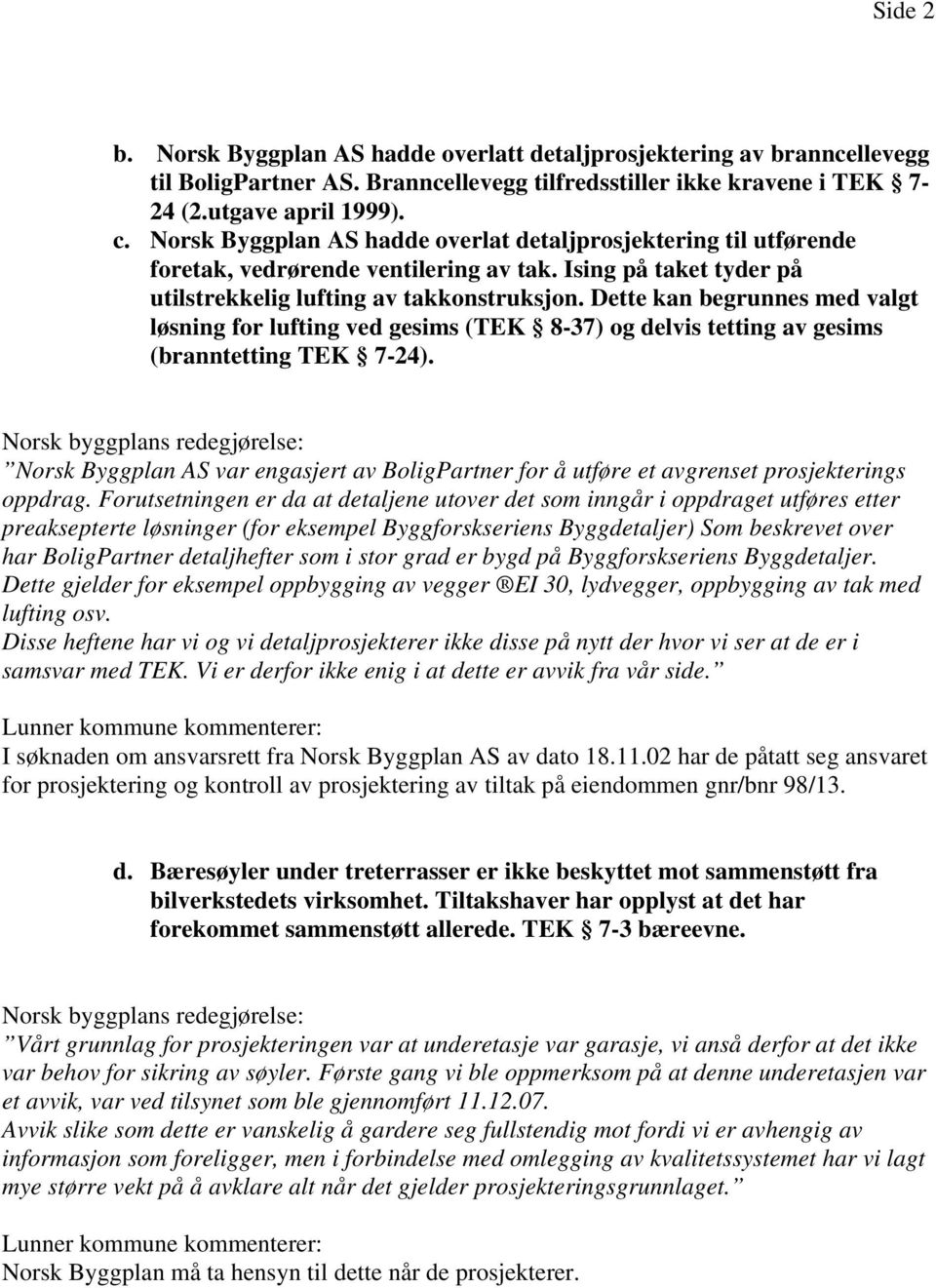 Dette kan begrunnes med valgt løsning for lufting ved gesims (TEK 8-37) og delvis tetting av gesims (branntetting TEK 7-24).