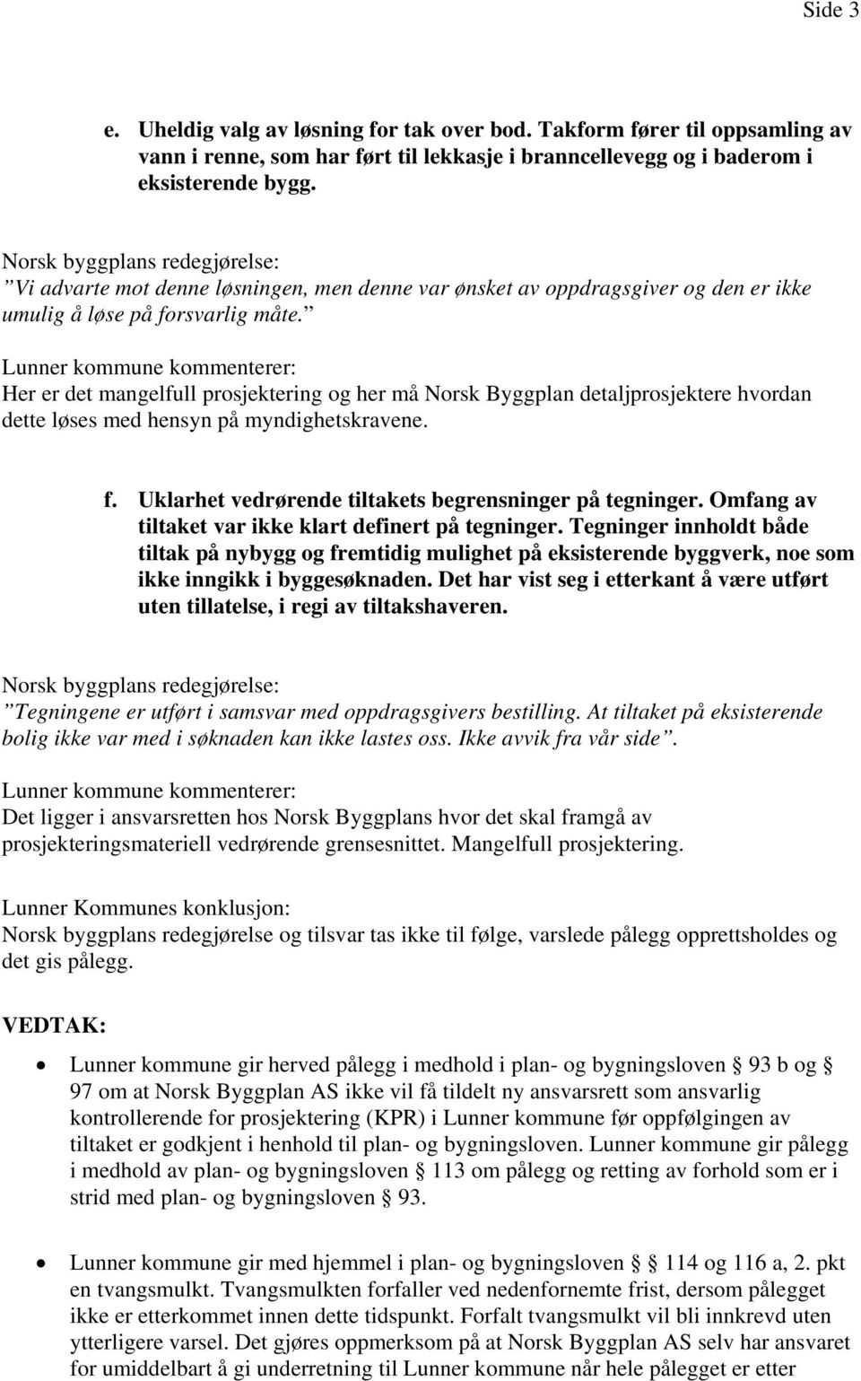 Lunner kommune kommenterer: Her er det mangelfull prosjektering og her må Norsk Byggplan detaljprosjektere hvordan dette løses med hensyn på myndighetskravene. f.