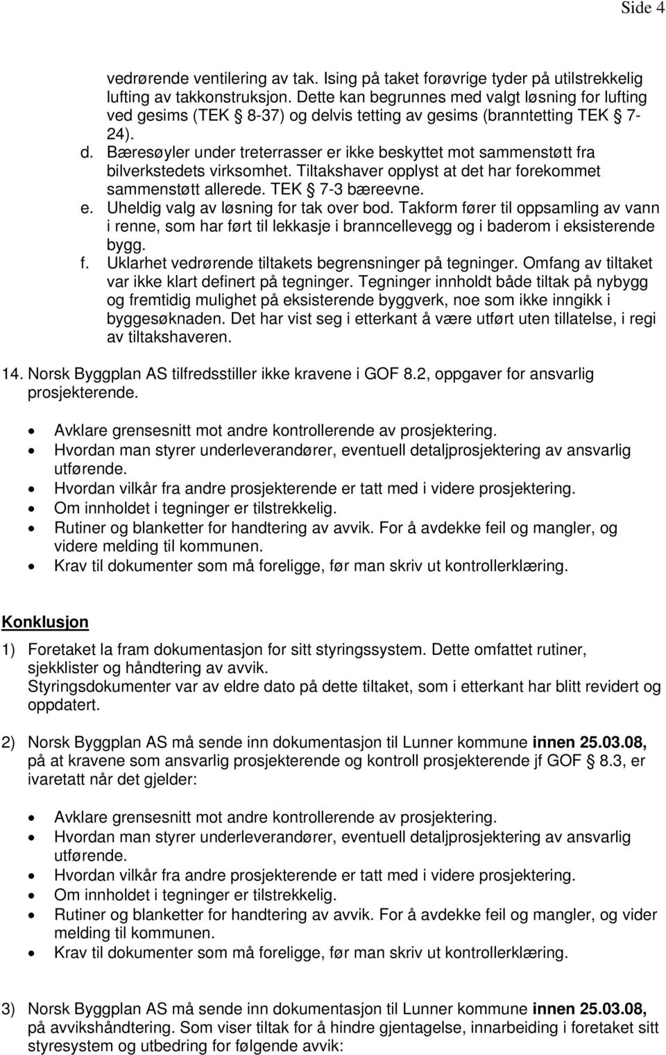 Tiltakshaver opplyst at det har forekommet sammenstøtt allerede. TEK 7-3 bæreevne. e. Uheldig valg av løsning for tak over bod.