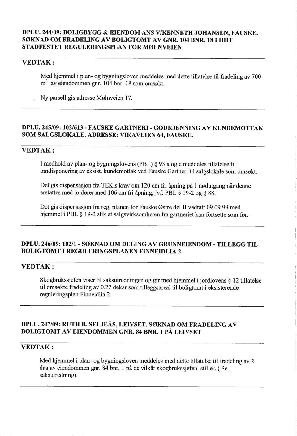 Ny parsell gis adresse Mølnveien 17. DPLU. 245/09: 102/613 - FAUSKE GARTNERI - GODKJENNING AV KUNDEMOTTAK SOM SALGSLOKALE. ADRESSE: VIKAVEIEN 64, FAUSKE.