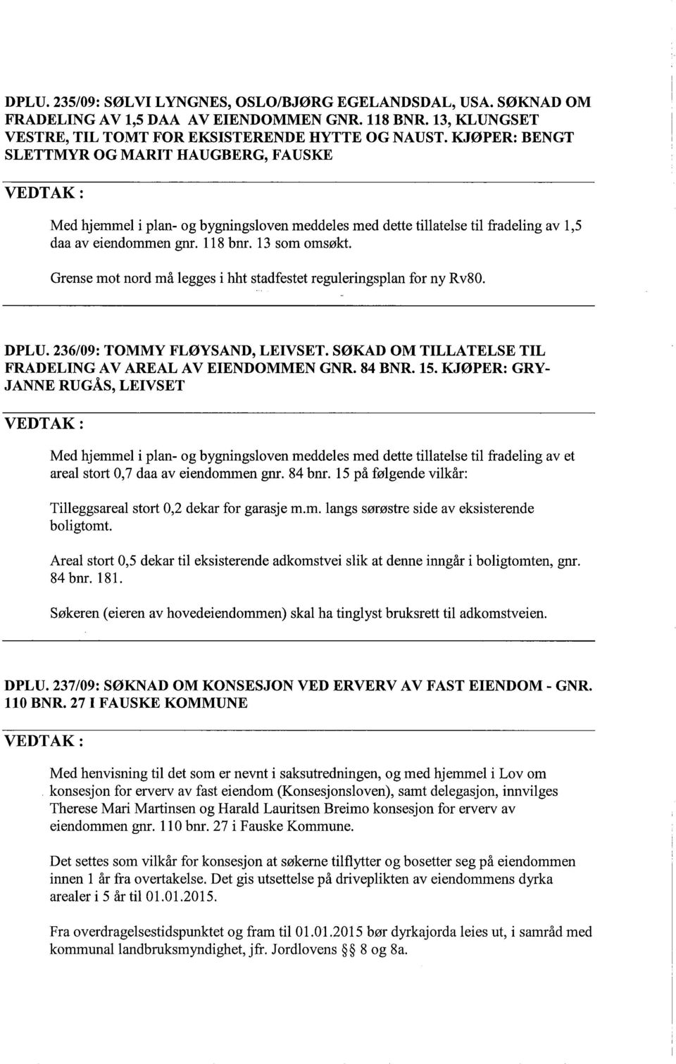 Grense mot nord må legges i hht stadfestet reguleringsplan for ny R v80. DPLU. 236/09: TOMMY FLØYSAND, LEIVSET. SØKAD OM TILLATELSE TIL FRADELING AV AREAL AV EIENDOMMEN GNR. 84 BNR. 15.