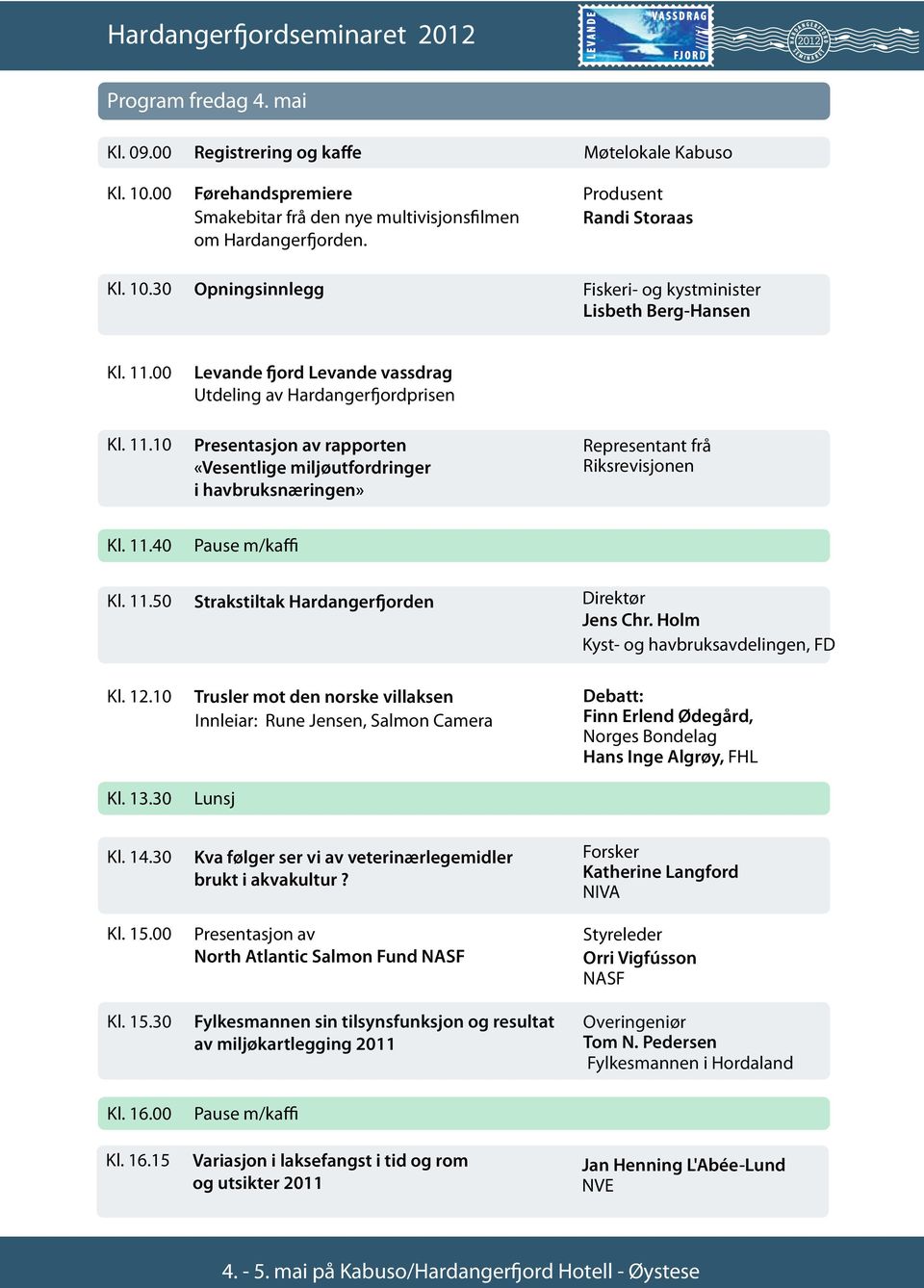 00 Kl. 11.10 Levande fjord Levande vassdrag Utdeling av Hardangerfjordprisen Presentasjon av rapporten «Vesentlige miljøutfordringer i havbruksnæringen» Representant frå Riksrevisjonen Kl. 11.40 Pause m/kaffi Kl.