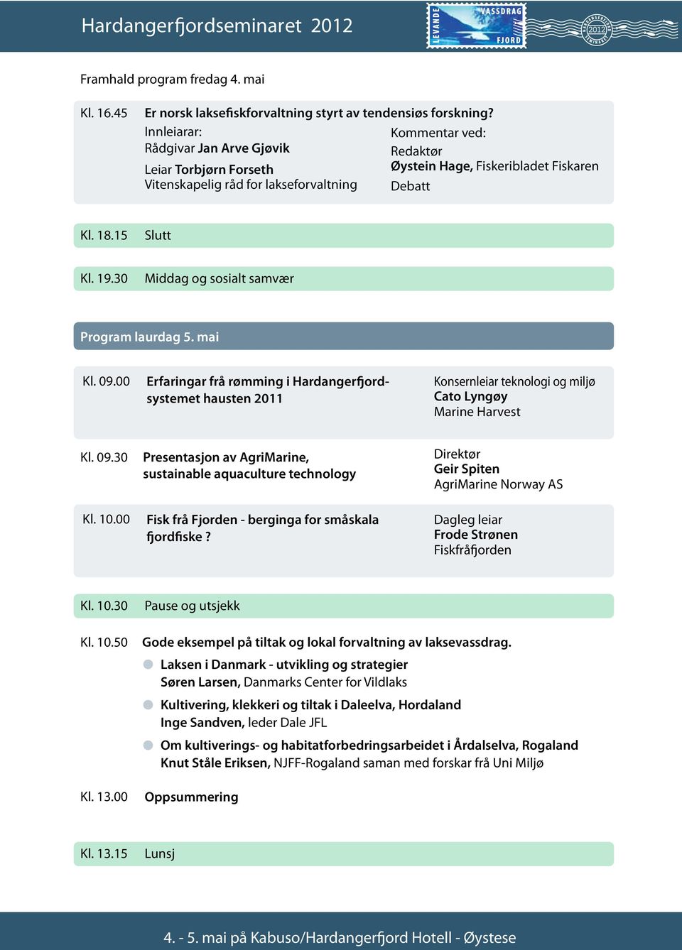 30 Middag og sosialt samvær Program laurdag 5. mai Kl. 09.00 Erfaringar frå rømming i Hardangerfjordsystemet hausten 2011 Konsernleiar teknologi og miljø Cato Lyngøy Marine Harvest Kl. 09.30 Kl. 10.