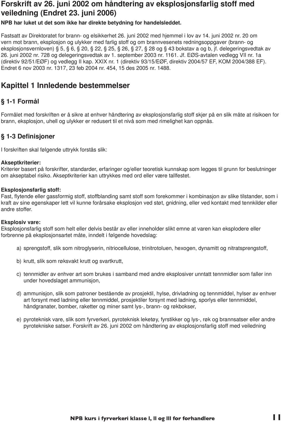 20 om vern mot brann, eksplosjon og ulykker med farlig stoff og om brannvesenets redningsoppgaver (brann- og eksplosjonsvernloven) 5, 6, 20, 22, 25, 26, 27, 28 og 43 bokstav a og b, jf.