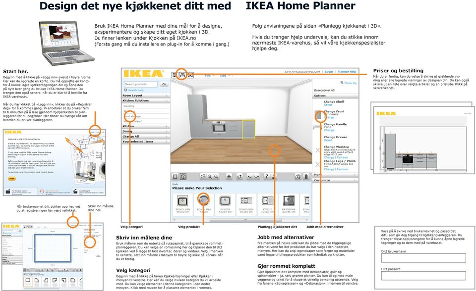 Hvis du trenger hjelp underveis, kan du stikke innom nærmeste IKEA-varehus, så vil våre kjøkkenspesialister hjelpe deg. Start her. Begynn med å klikke på «Logg inn» øverst i høyre hjørne.