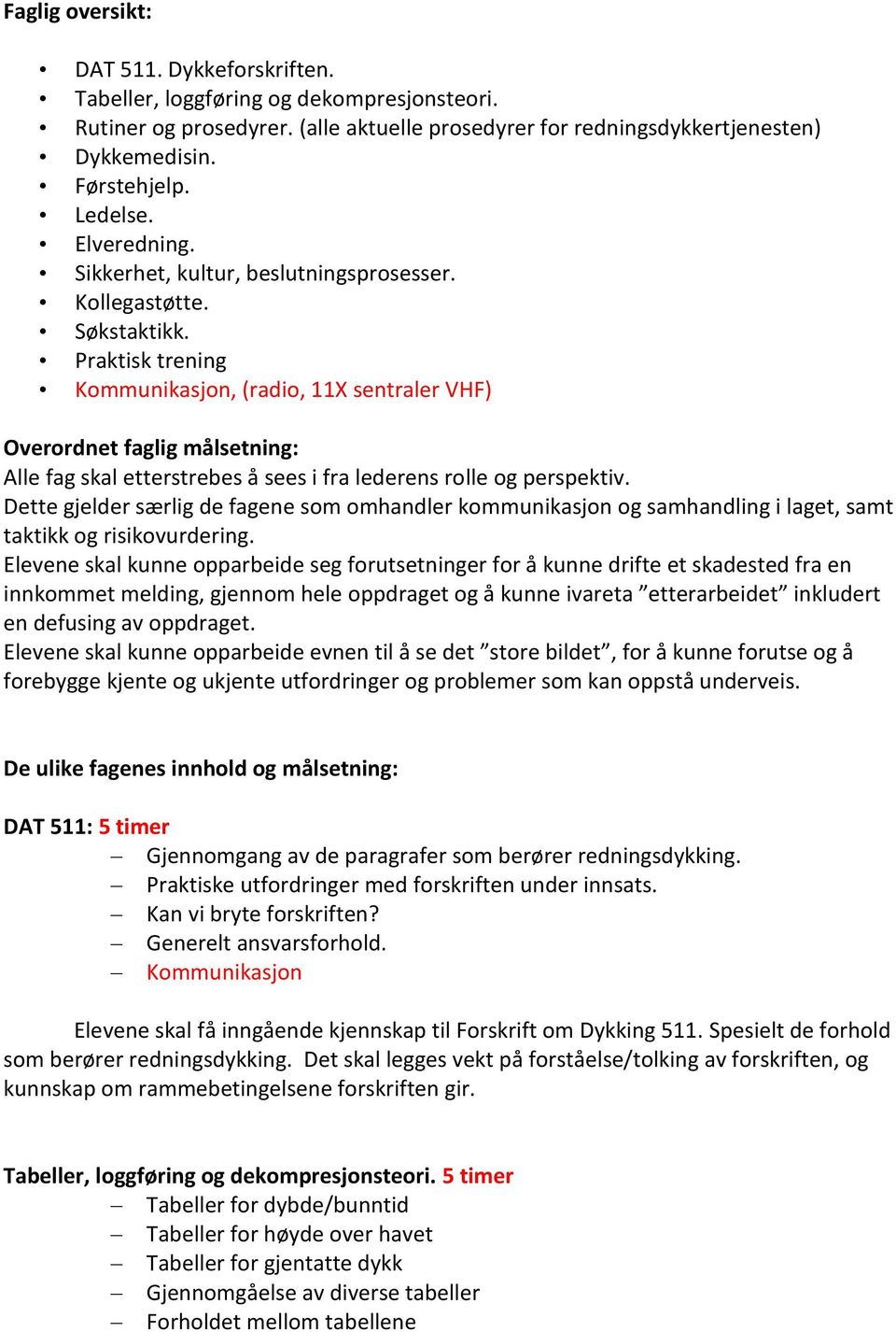 Praktisk trening Kommunikasjon, (radio, 11X sentraler VHF) Overordnet faglig målsetning: Alle fag skal etterstrebes å sees i fra lederens rolle og perspektiv.