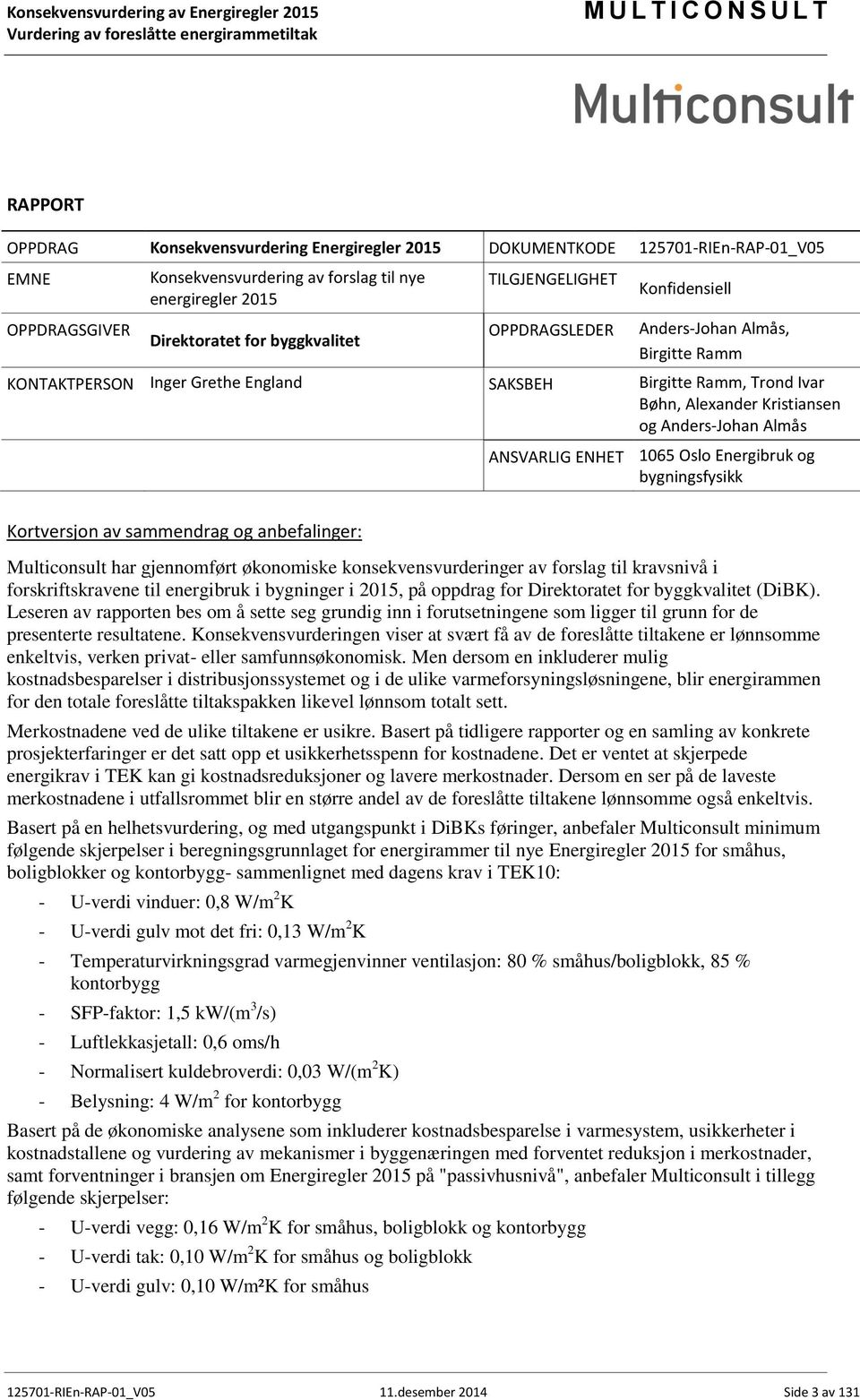 ANSVARLIG ENHET 1065 Oslo Energibruk og bygningsfysikk Kortversjon av sammendrag og anbefalinger: Multiconsult har gjennomført økonomiske konsekvensvurderinger av forslag til kravsnivå i