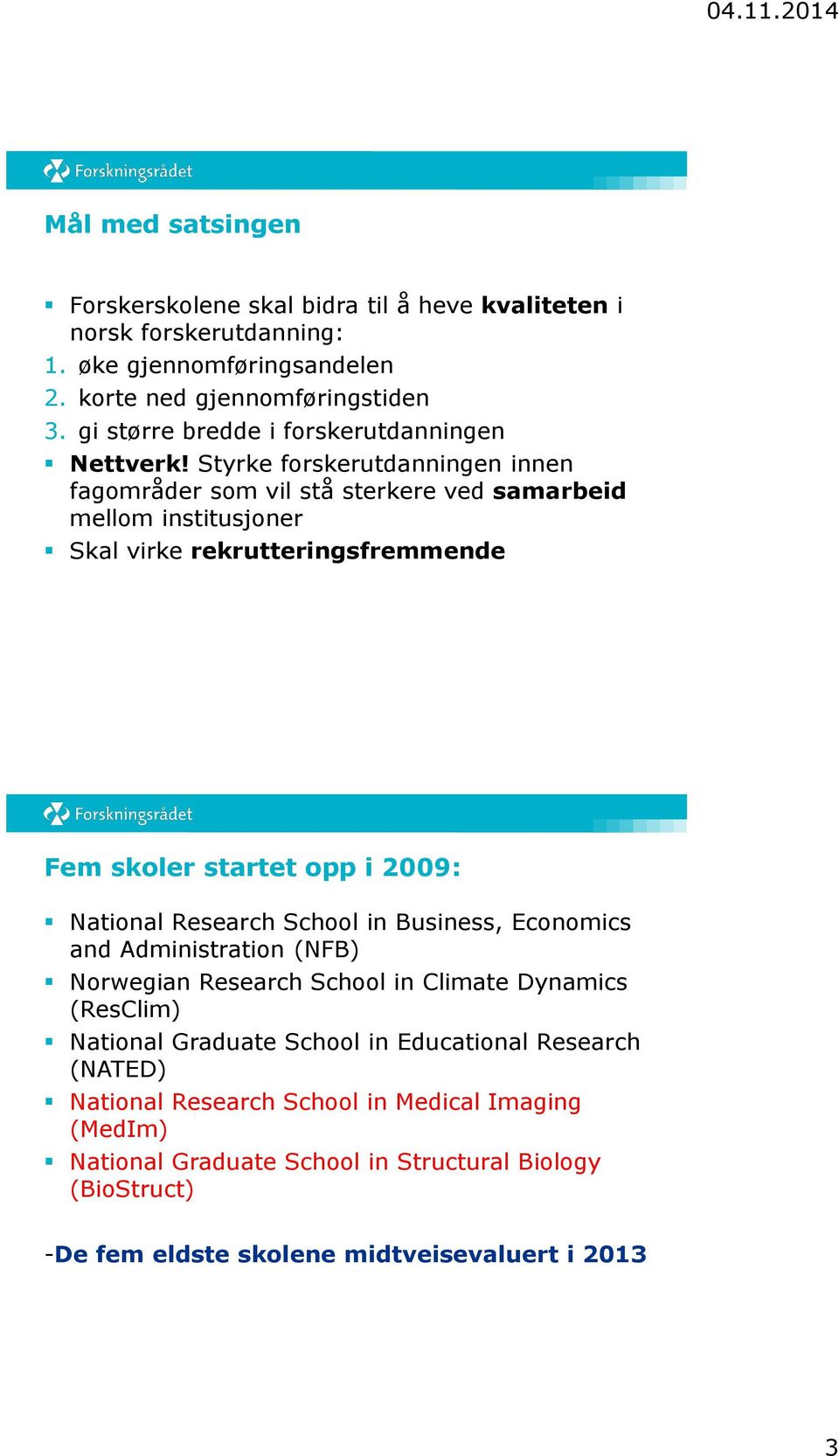 Styrke forskerutdanningen innen fagområder som vil stå sterkere ved samarbeid mellom institusjoner Skal virke rekrutteringsfremmende Fem skoler startet opp i 2009: National