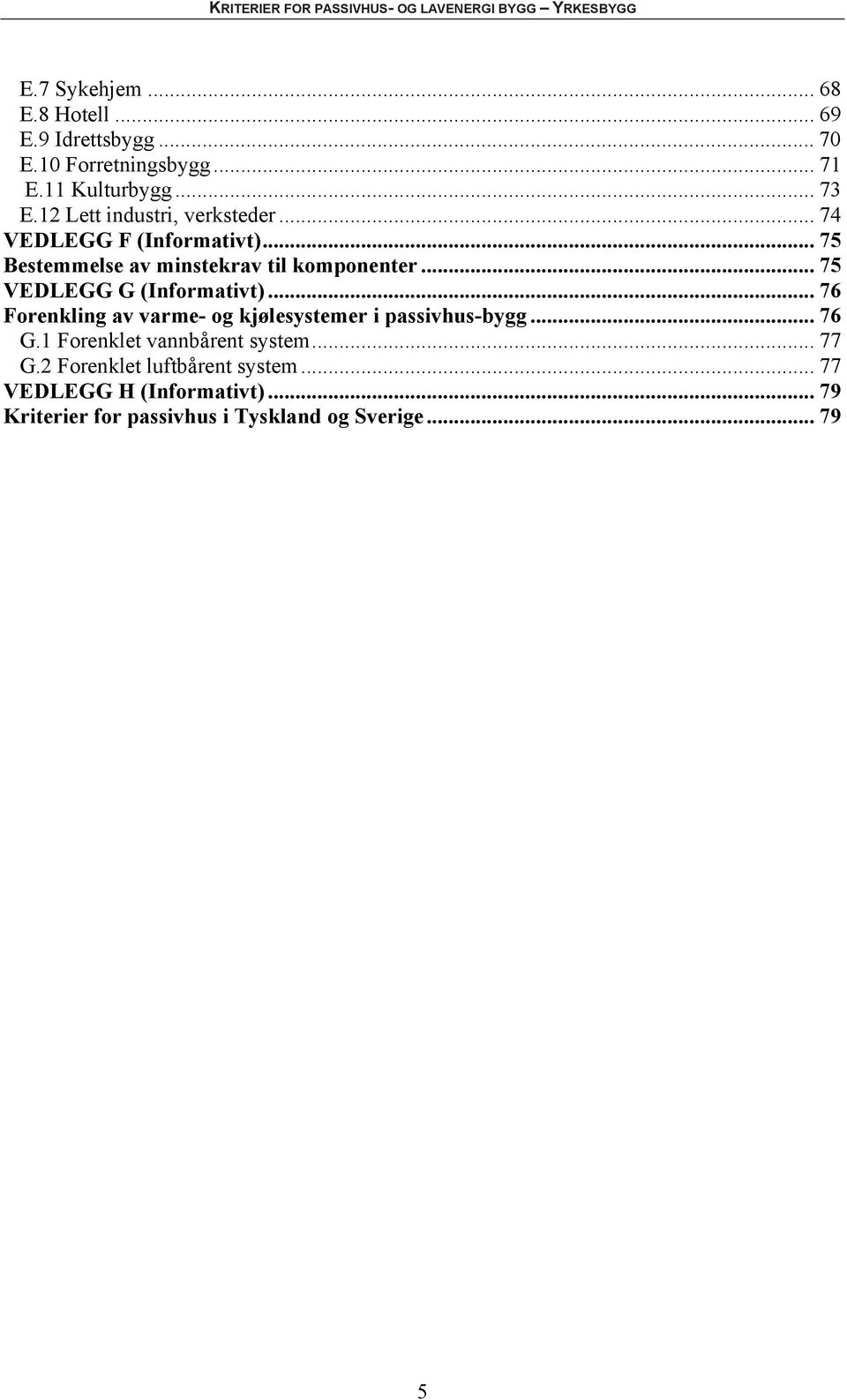 .. 75 VEDLEGG G (Informativt)... 76 Forenkling av varme- og kjølesystemer i passivhus-bygg... 76 G.