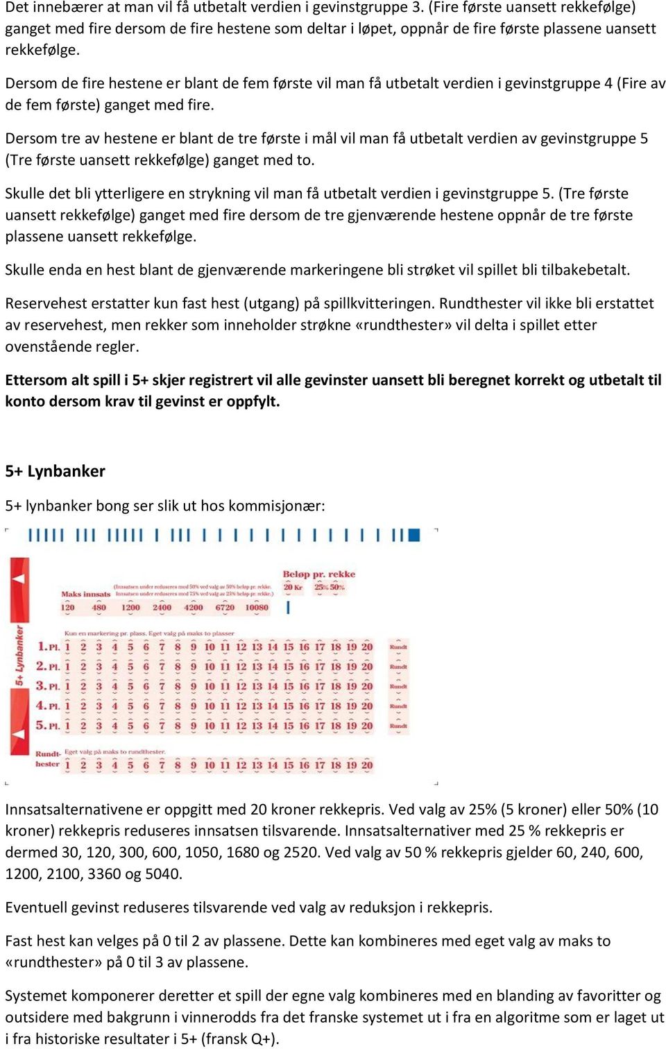 Dersom de fire hestene er blant de fem første vil man få utbetalt verdien i gevinstgruppe 4 (Fire av de fem første) ganget med fire.