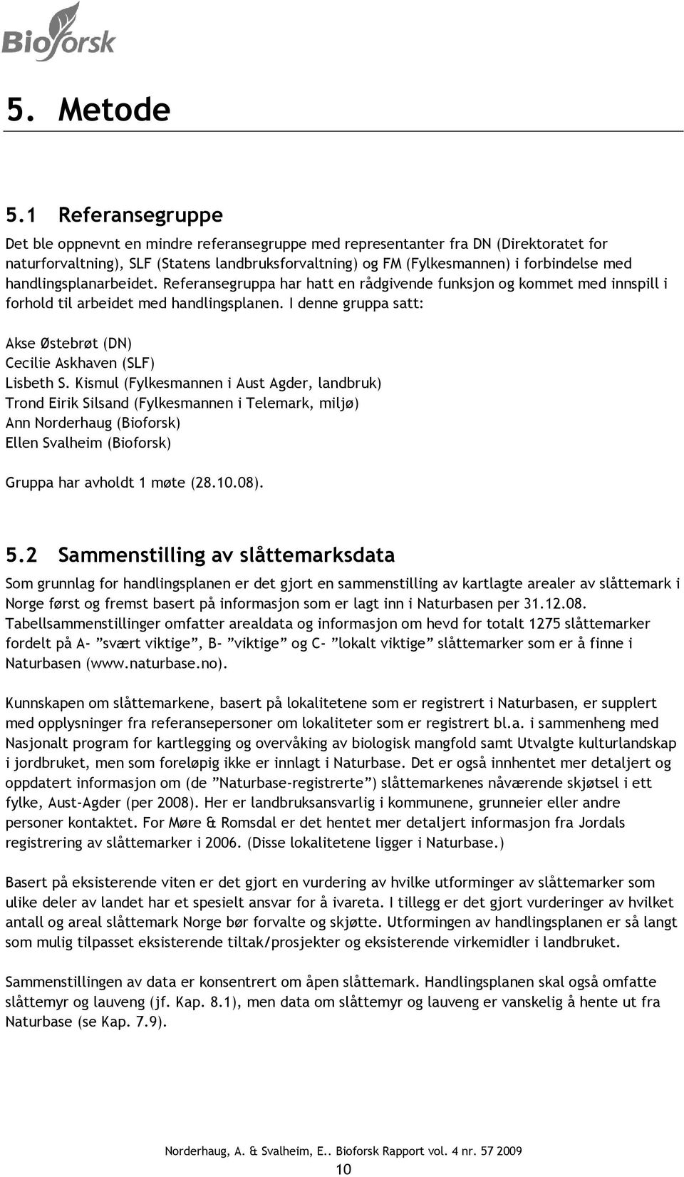 handlingsplanarbeidet. Referansegruppa har hatt en rådgivende funksjon og kommet med innspill i forhold til arbeidet med handlingsplanen.