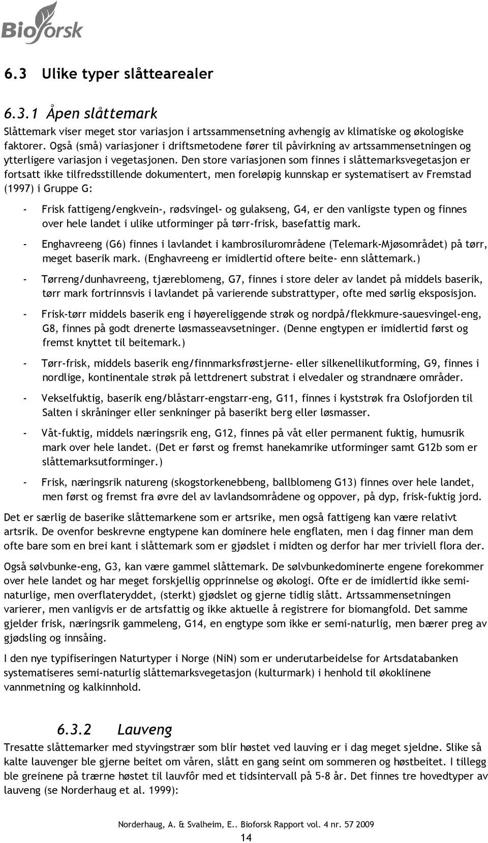 Den store variasjonen som finnes i slåttemarksvegetasjon er fortsatt ikke tilfredsstillende dokumentert, men foreløpig kunnskap er systematisert av Fremstad (1997) i Gruppe G: - Frisk