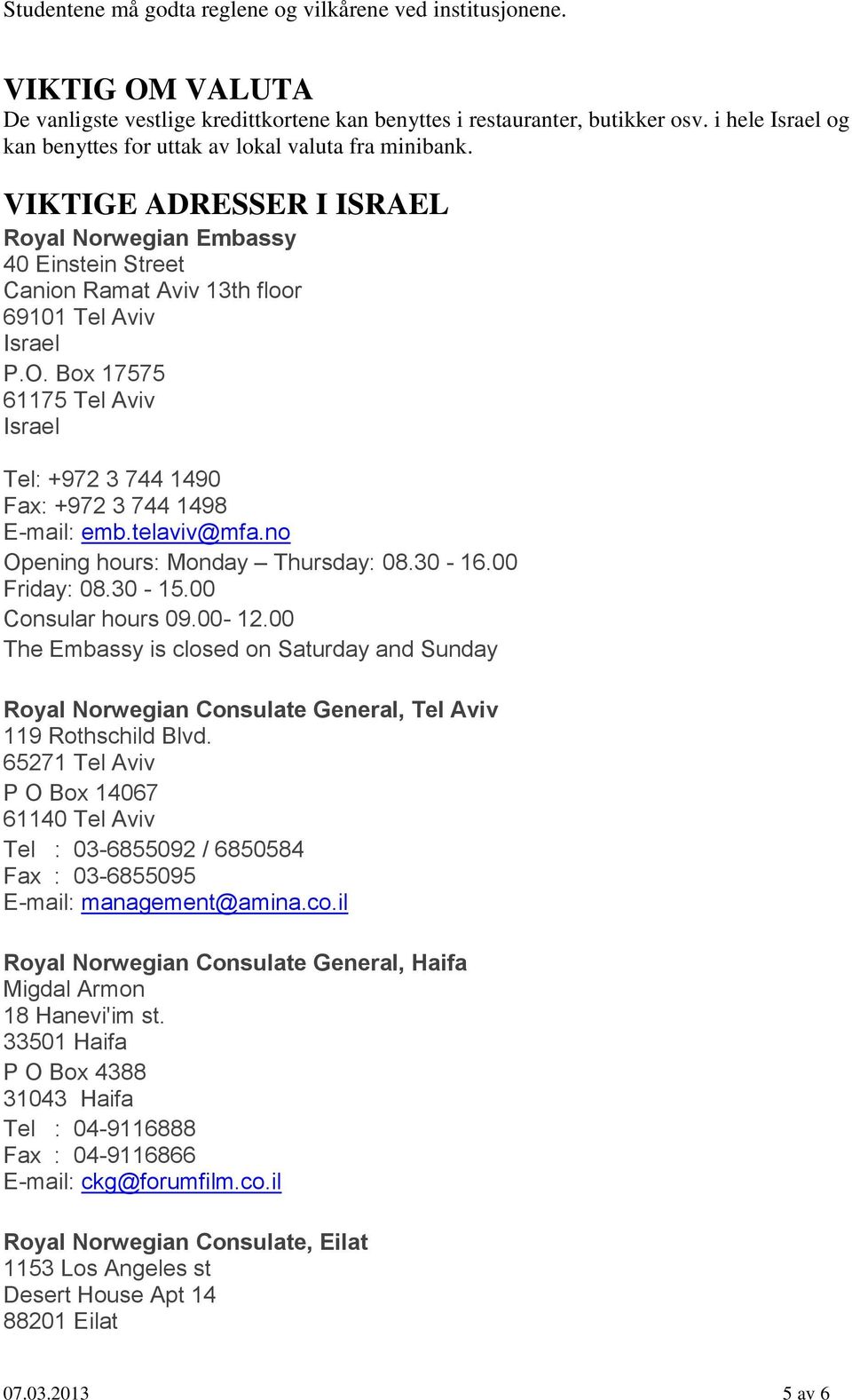 Box 17575 61175 Tel Aviv Israel Tel: +972 3 744 1490 Fax: +972 3 744 1498 E-mail: emb.telaviv@mfa.no Opening hours: Monday Thursday: 08.30-16.00 Friday: 08.30-15.00 Consular hours 09.00-12.