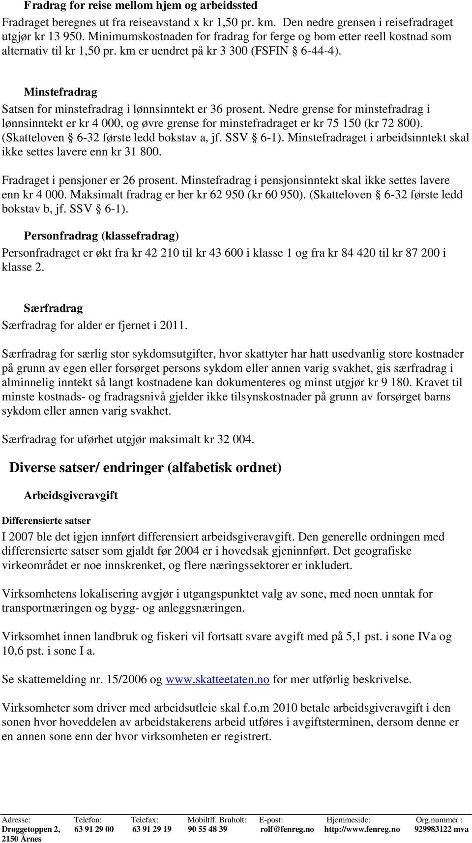 Minstefradrag Satsen for minstefradrag i lønnsinntekt er 36 prosent. Nedre grense for minstefradrag i lønnsinntekt er kr 4 000, og øvre grense for minstefradraget er kr 75 150 (kr 72 800).