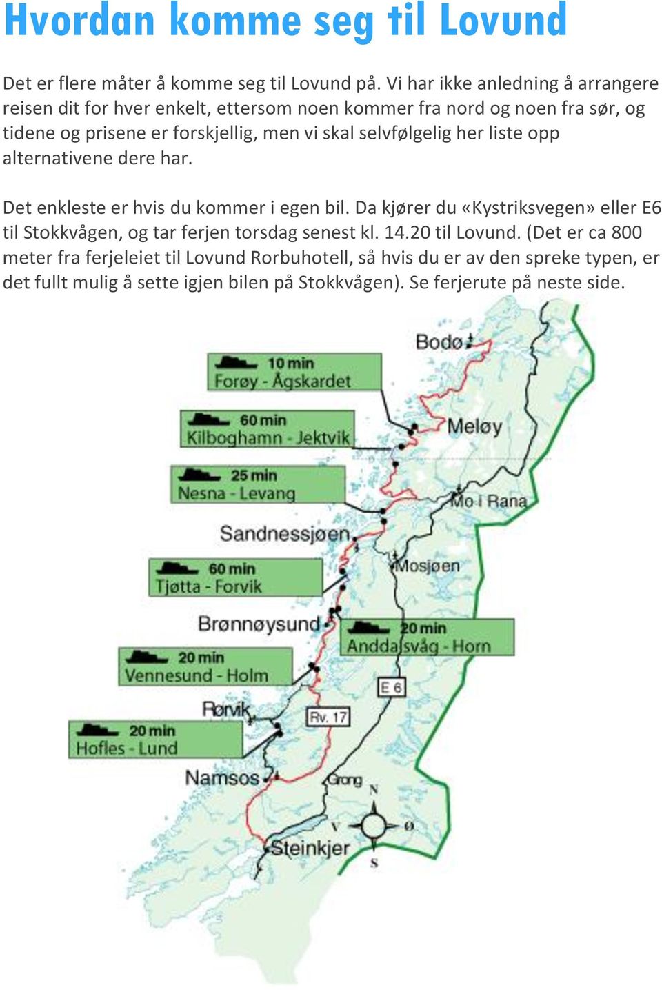 skal selvfølgelig her liste opp alternativene dere har. Det enkleste er hvis du kommer i egen bil.