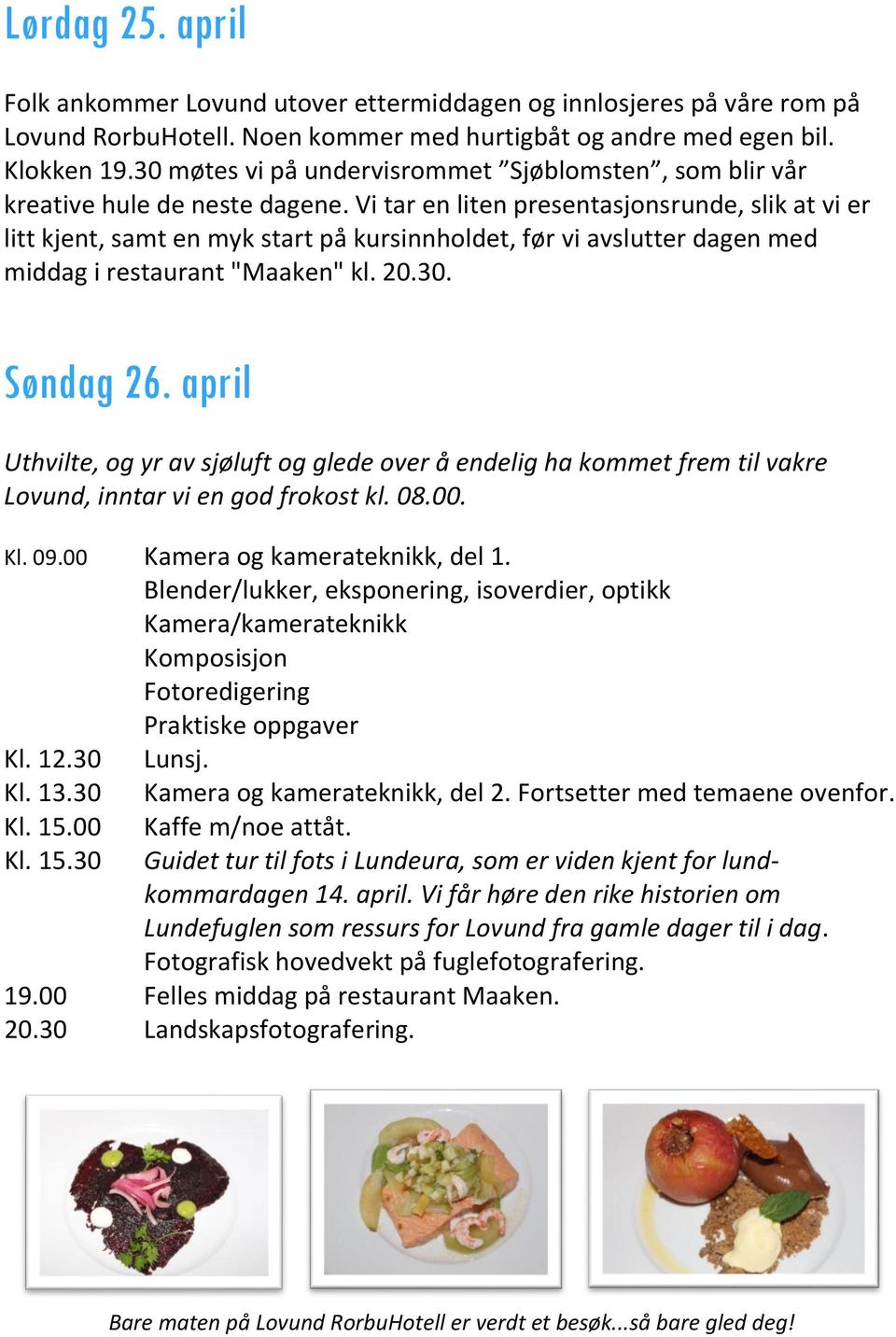 Vi tar en liten presentasjonsrunde, slik at vi er litt kjent, samt en myk start på kursinnholdet, før vi avslutter dagen med middag i restaurant "Maaken" kl. 20.30. Søndag 26.