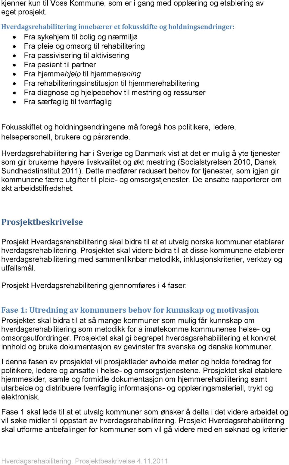 til hjemmetrening Fra rehabiliteringsinstitusjon til hjemmerehabilitering Fra diagnose og hjelpebehov til mestring og ressurser Fra særfaglig til tverrfaglig Fokusskiftet og holdningsendringene må