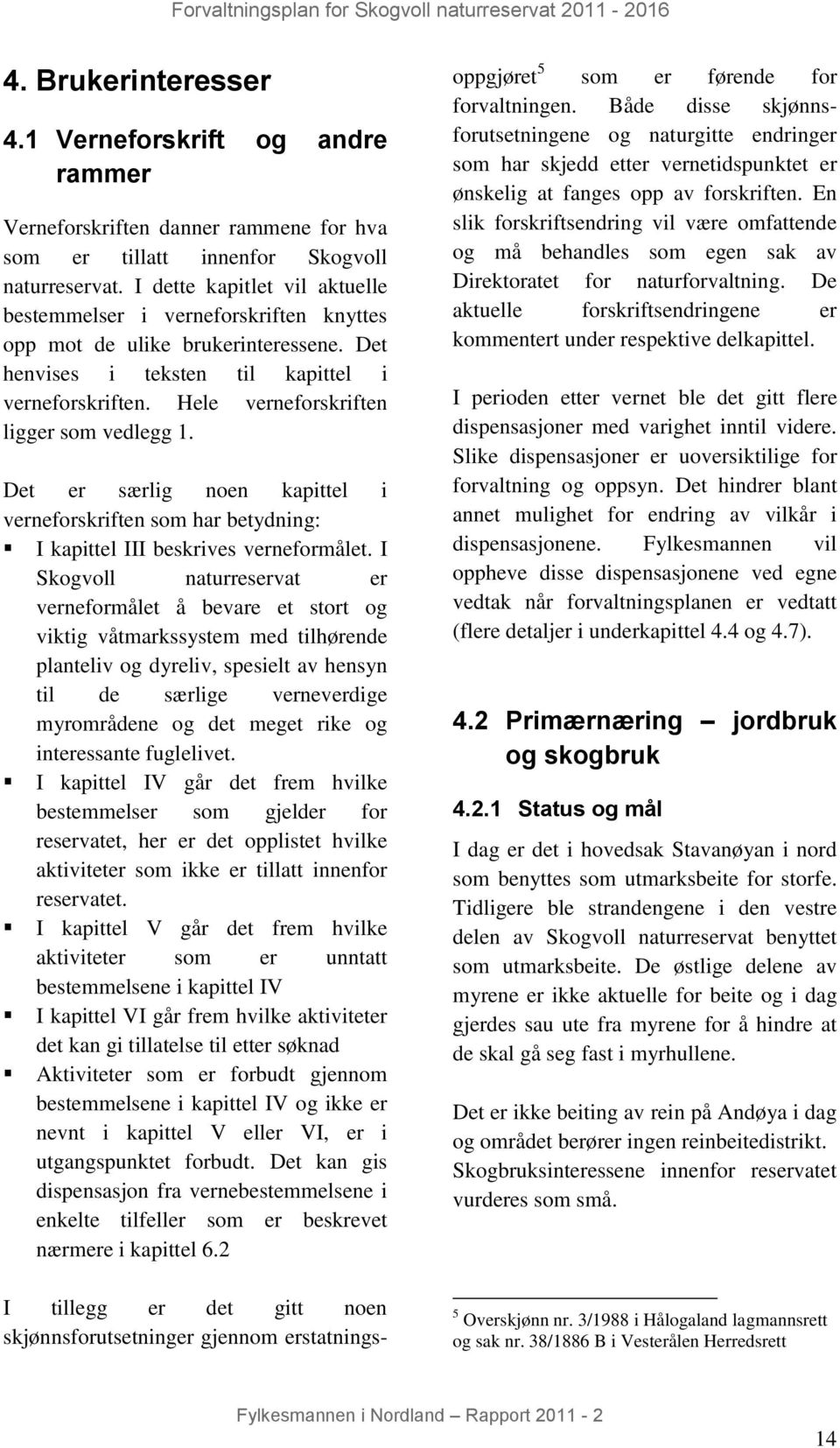 Hele verneforskriften ligger som vedlegg 1. Det er særlig noen kapittel i verneforskriften som har betydning: I kapittel III beskrives verneformålet.