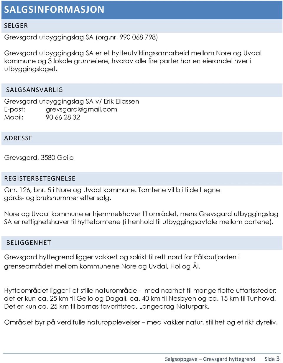 SALGSANSVARLIG Grevsgard utbyggingslag SA v/ Erik Eliassen E-post: grevsgard@gmail.com Mobil: 90 66 28 32 ADRESSE Grevsgard, 3580 Geilo REGISTERBETEGNELSE Gnr. 126, bnr. 5 i Nore og Uvdal kommune.