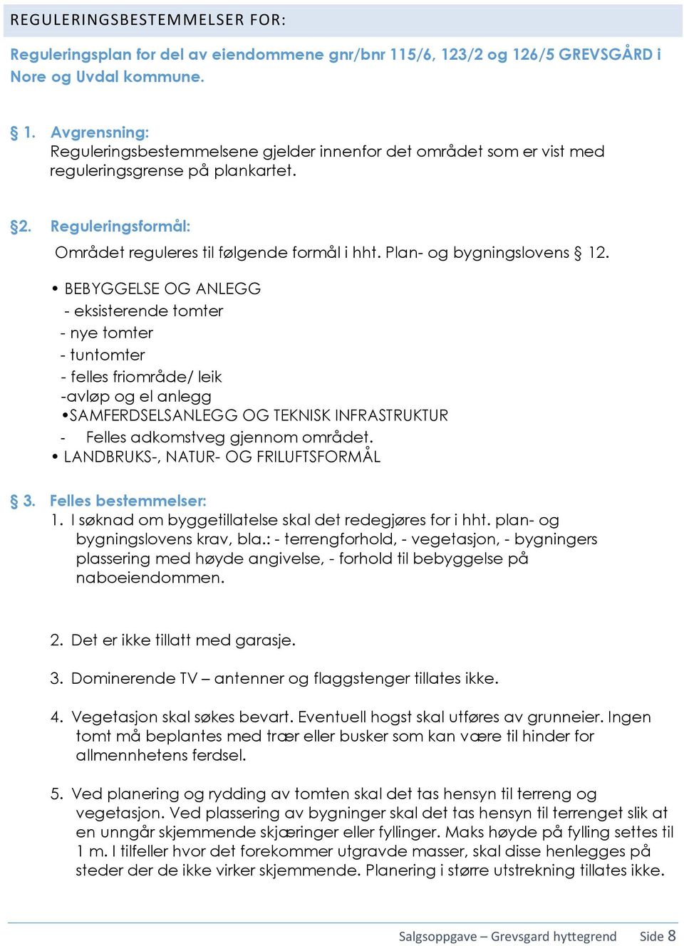 BEBYGGELSE OG ANLEGG - eksisterende tomter - nye tomter - tuntomter - felles friområde/ leik -avløp og el anlegg SAMFERDSELSANLEGG OG TEKNISK INFRASTRUKTUR - Felles adkomstveg gjennom området.