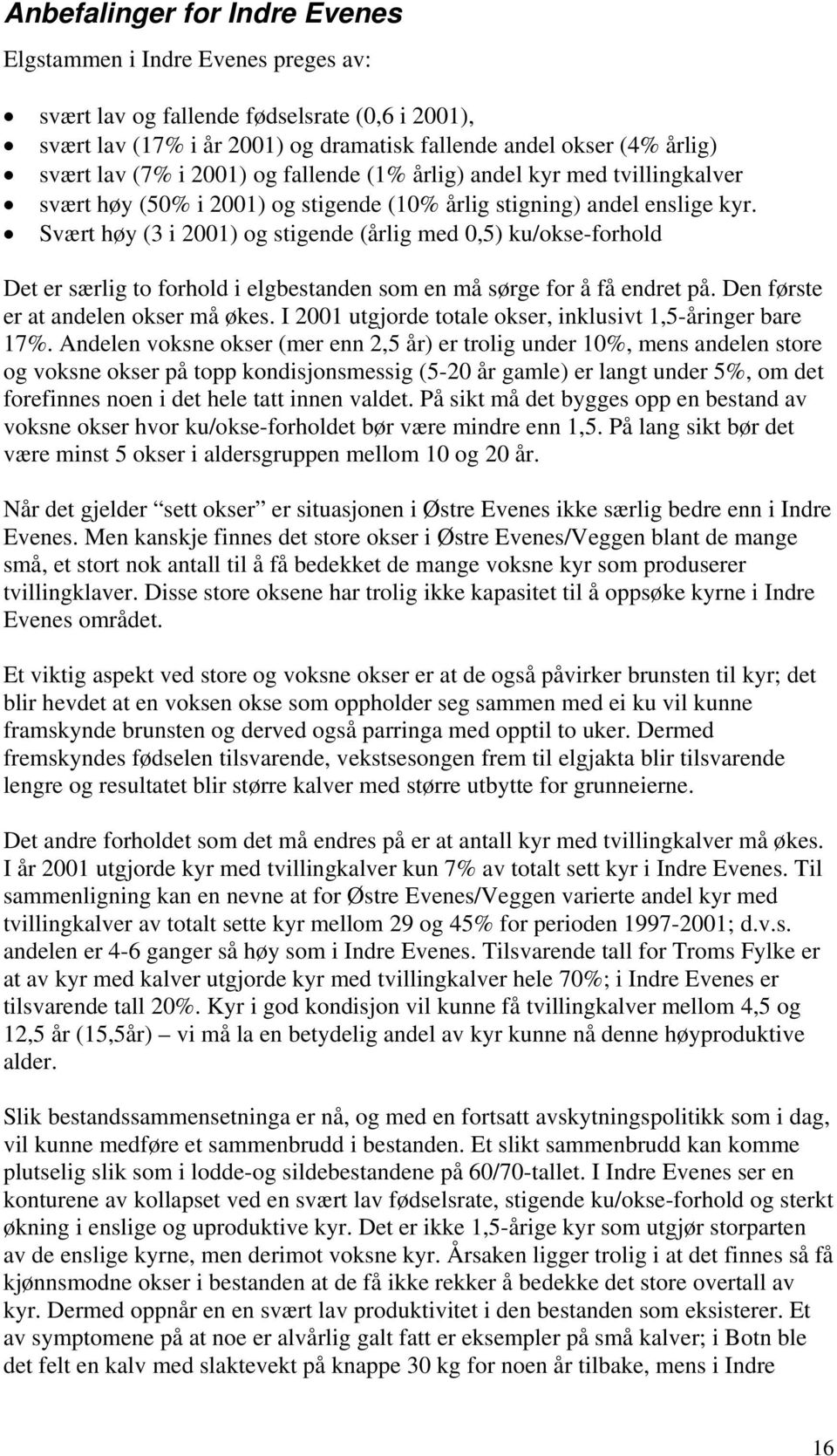 Svært høy (3 i 21) og stigende (årlig med,5) ku/okse-forhold Det er særlig to forhold i elgbestanden som en må sørge for å få endret på. Den første er at andelen okser må økes.