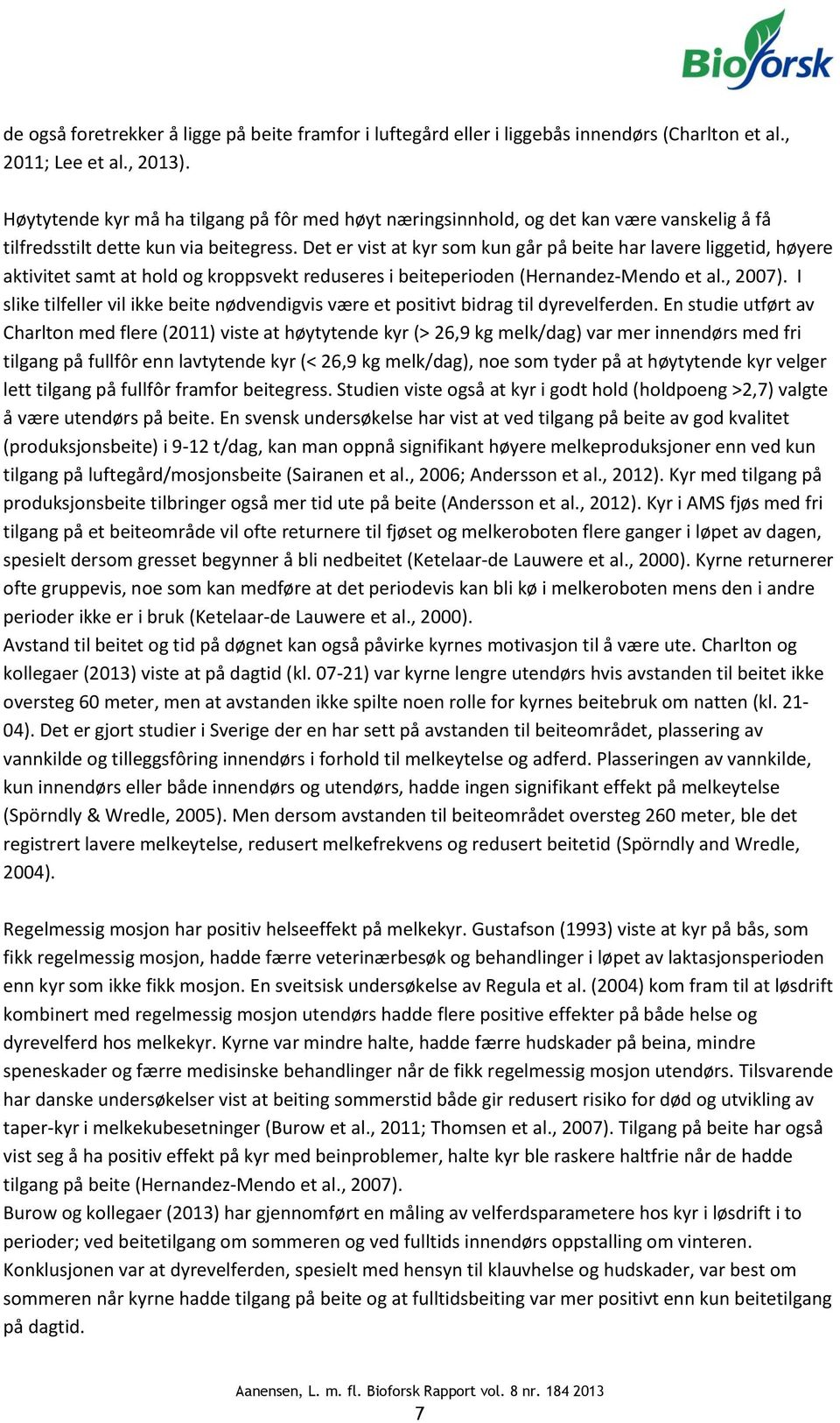 Det er vist at kyr som kun går på beite har lavere liggetid, høyere aktivitet samt at hold og kroppsvekt reduseres i beiteperioden (Hernandez-Mendo et al., 2007).