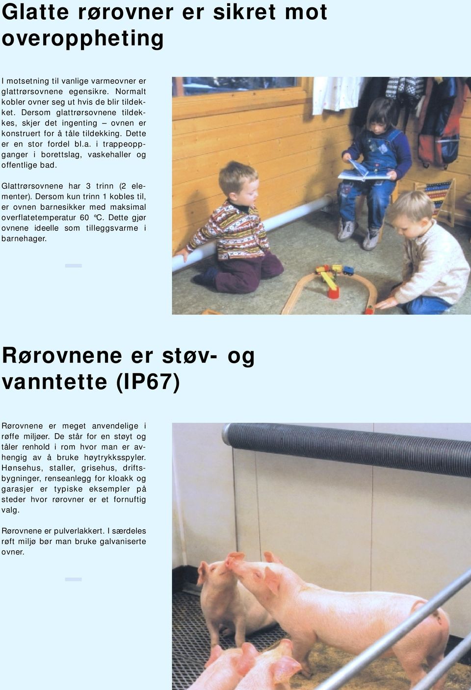 Glattrørsovnene har 3 trinn (2 elementer). Dersom kun trinn 1 kobles til, er ovnen barnesikker med maksimal overflatetemperatur 60 C. Dette gjør ovnene ideelle som tilleggsvarme i barnehager.