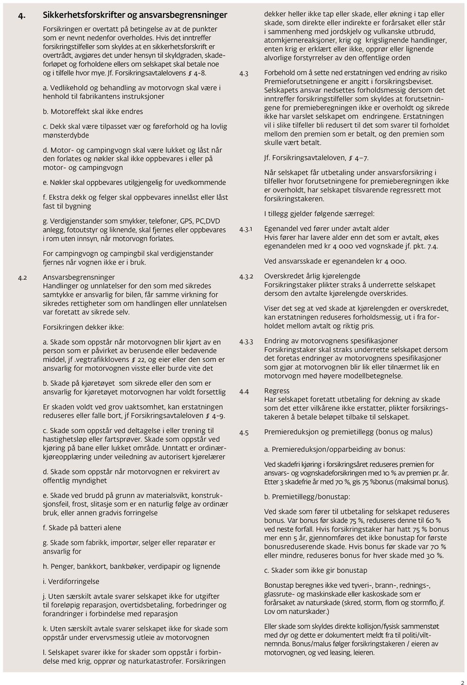 og i tilfelle hvor mye. Jf. Forsikringsavtalelovens 4-8. a. Vedlikehold og behandling av motorvogn skal være i henhold til fabrikantens instruksjoner b. Motoreffekt skal ikke endres c.