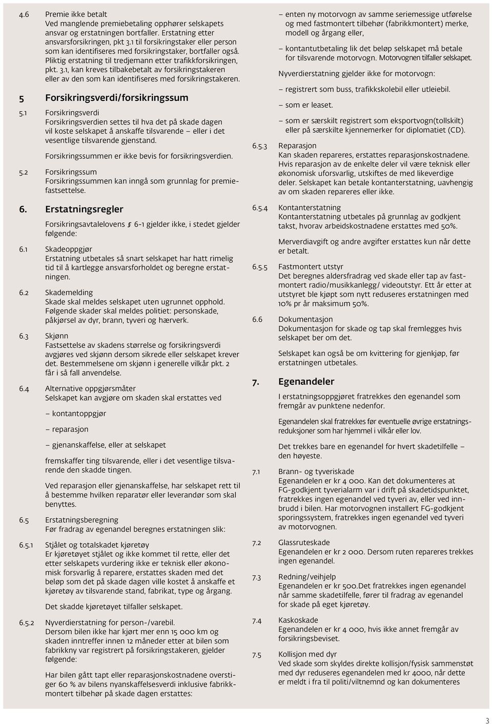 1, kan kreves tilbakebetalt av forsikringstakeren eller av den som kan identifiseres med forsikringstakeren. 5 Forsikringsverdi/forsikringssum 5.