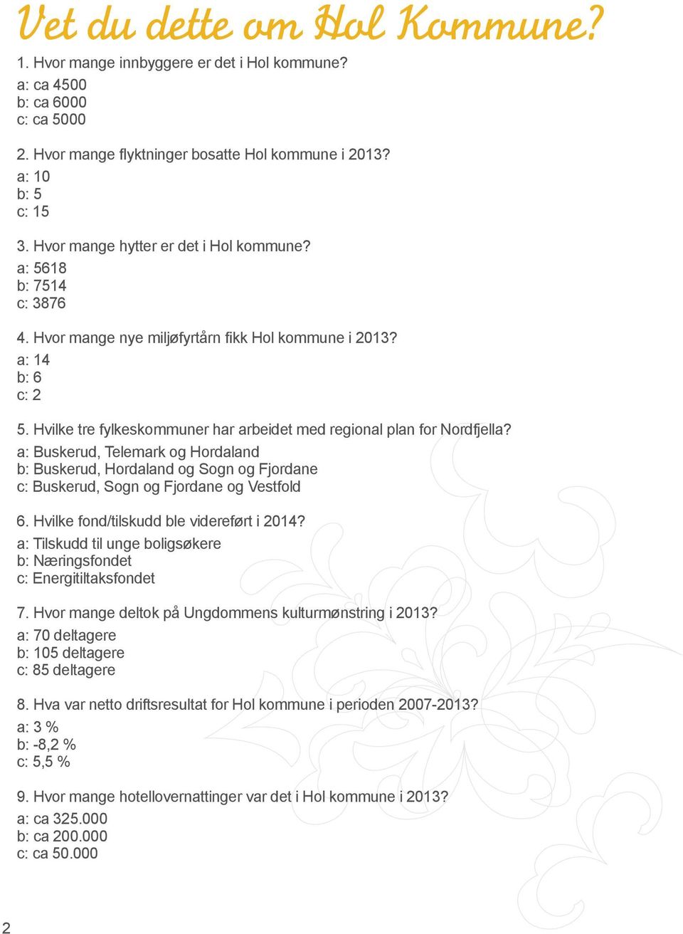 Hvilke tre fylkeskommuner har arbeidet med regional plan for Nordfjella? a: Buskerud, Telemark og Hordaland b: Buskerud, Hordaland og Sogn og Fjordane c: Buskerud, Sogn og Fjordane og Vestfold 6.