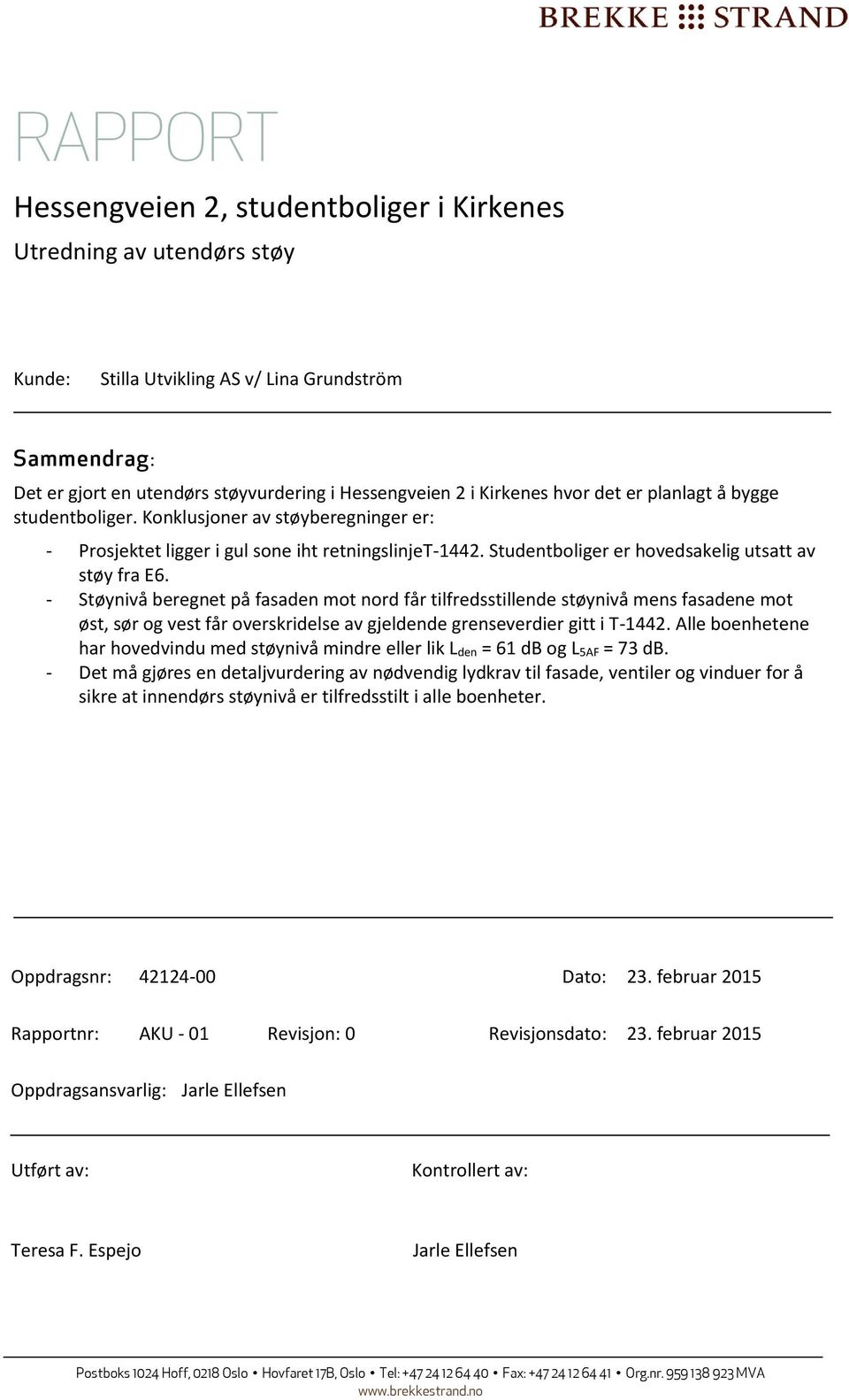 - Støynivå beregnet på fasaden mot nord får tilfredsstillende støynivå mens fasadene mot øst, sør og vest får overskridelse av gjeldende grenseverdier gitt i T-1442.