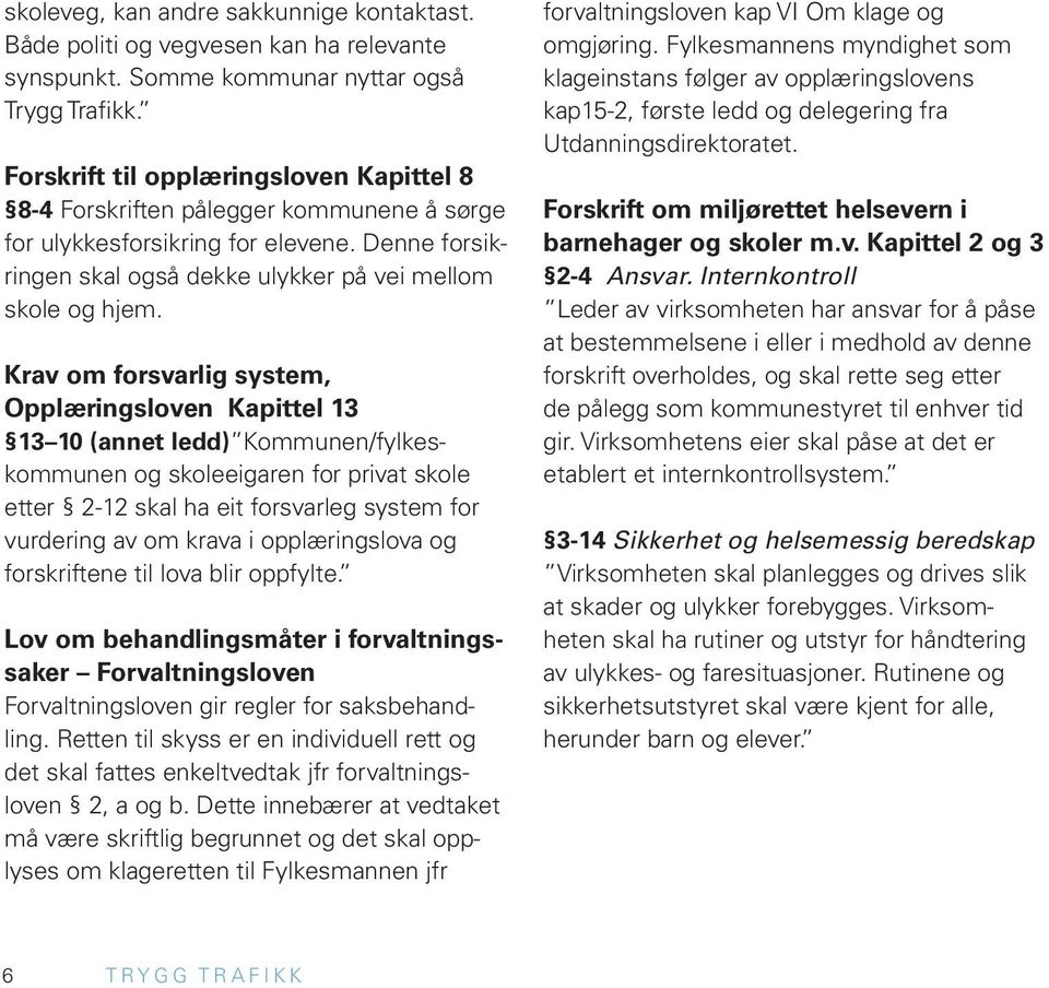 Krav om forsvarlig system, Opplæringsloven Kapittel 13 13 10 (annet ledd) Kommunen/fylkeskommunen og skoleeigaren for privat skole etter 2-12 skal ha eit forsvarleg system for vurdering av om krava i