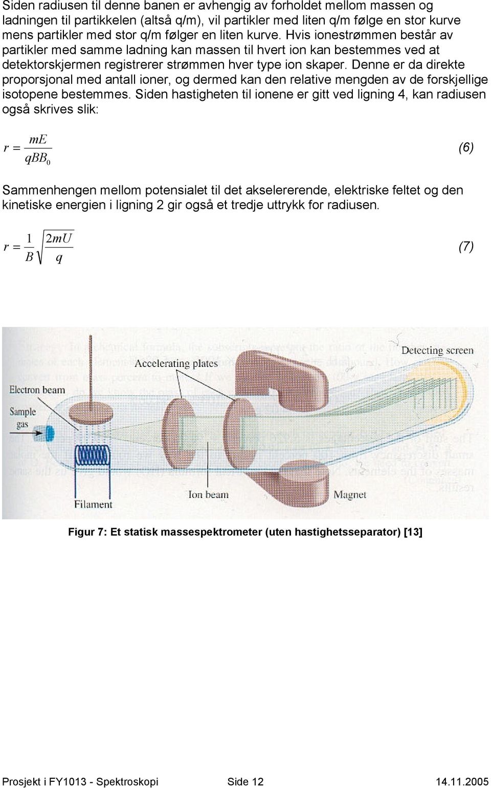 Denne er da direkte proporsjonal med antall ioner, og dermed kan den relative mengden av de forskjellige isotopene bestemmes.