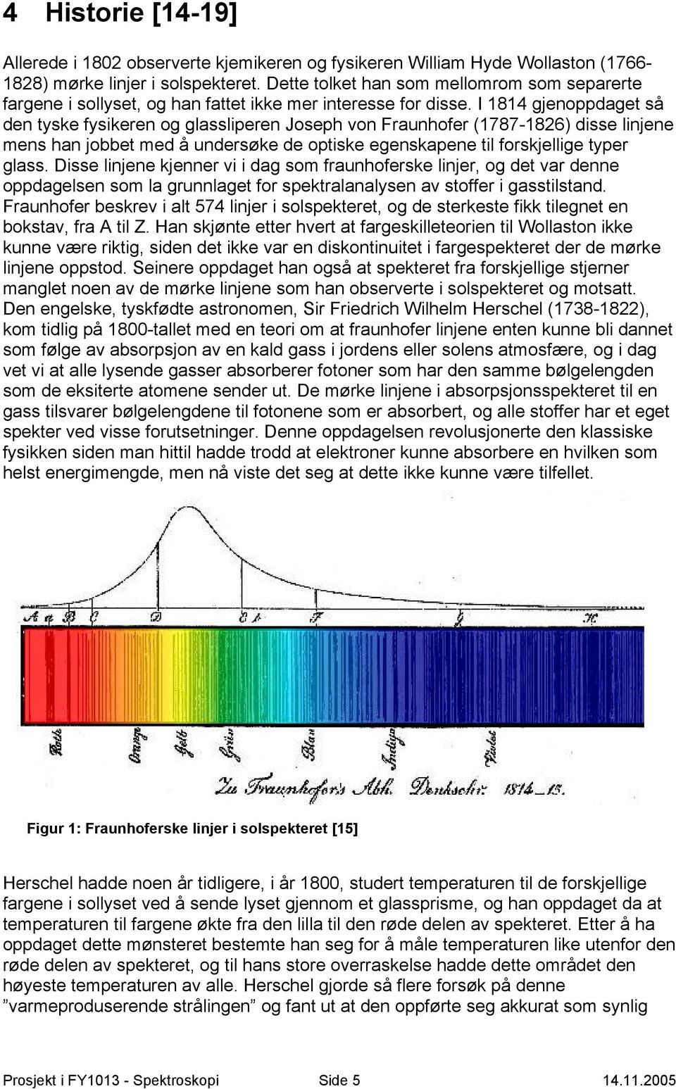 I 1814 gjenoppdaget så den tyske fysikeren og glassliperen Joseph von Fraunhofer (1787-1826) disse linjene mens han jobbet med å undersøke de optiske egenskapene til forskjellige typer glass.