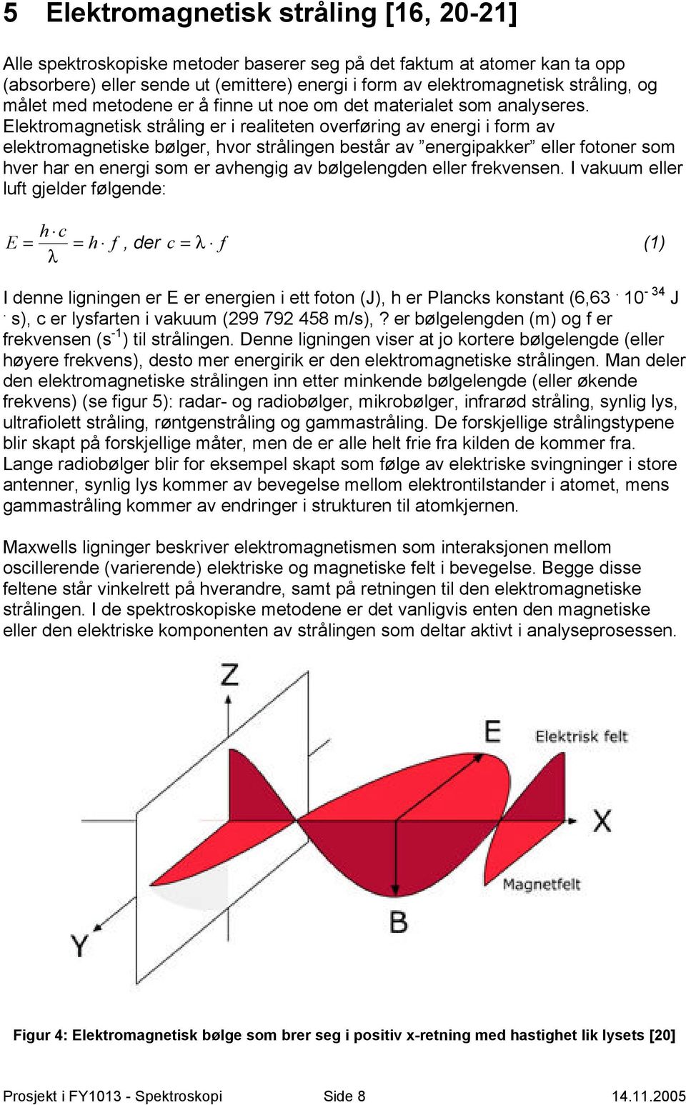 Elektromagnetisk stråling er i realiteten overføring av energi i form av elektromagnetiske bølger, hvor strålingen består av energipakker eller fotoner som hver har en energi som er avhengig av