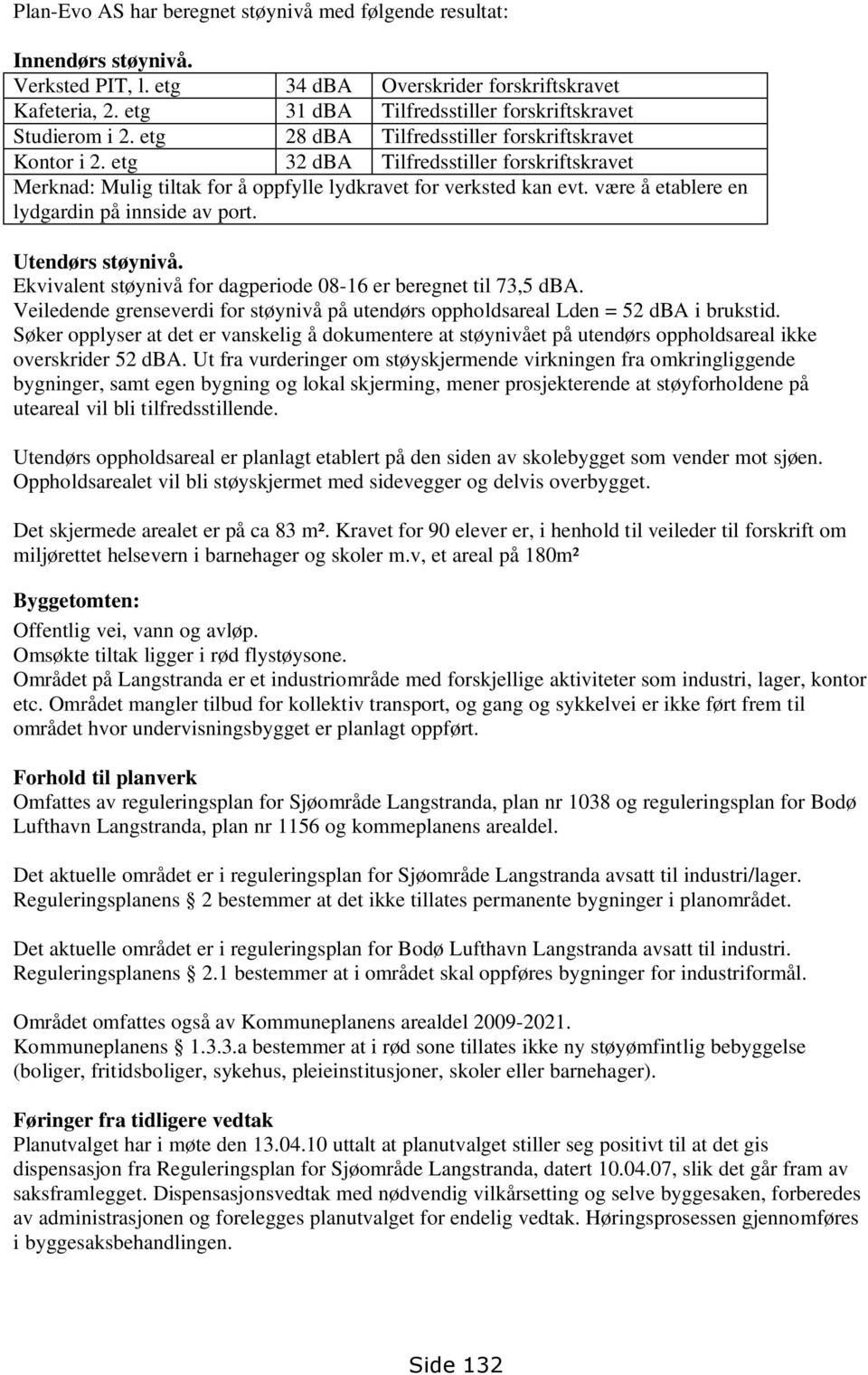 etg 32 dba Tilfredsstiller forskriftskravet Merknad: Mulig tiltak for å oppfylle lydkravet for verksted kan evt. være å etablere en lydgardin på innside av port. Utendørs støynivå.