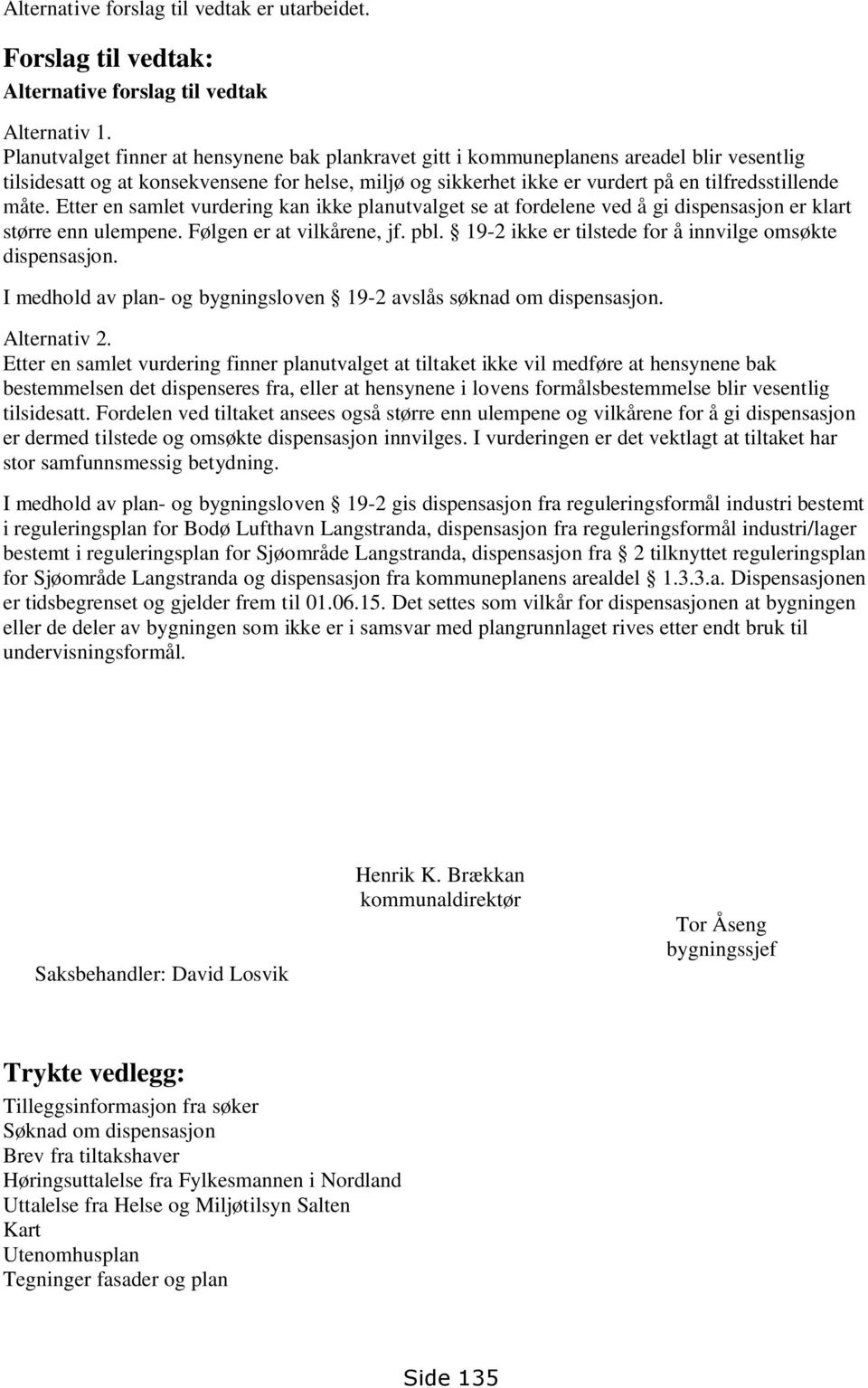 Etter en samlet vurdering kan ikke planutvalget se at fordelene ved å gi dispensasjon er klart større enn ulempene. Følgen er at vilkårene, jf. pbl.