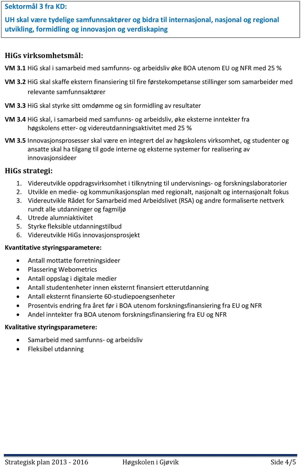 2 HiG skal skaffe ekstern finansiering til fire førstekompetanse stillinger som samarbeider med relevante samfunnsaktører VM 3.3 HiG skal styrke sitt omdømme og sin formidling av resultater VM 3.