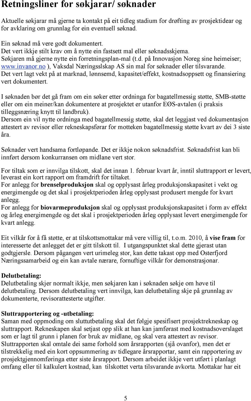 invanor.no ), Vaksdal Næringsslskap AS sin mal for søknader eller tilsvarande. Det vert lagt vekt på at marknad, lønnsemd, kapasitet/effekt, kostnadsoppsett og finansiering vert dokumentert.