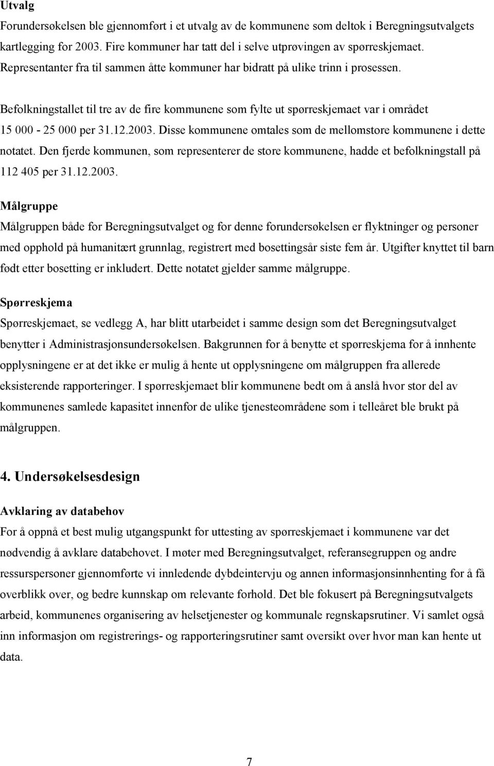 2003. Disse kommunene omtales som de mellomstore kommunene i dette notatet. Den fjerde kommunen, som representerer de store kommunene, hadde et befolkningstall på 112 405 per 31.12.2003. Målgruppe Målgruppen både for Beregningsutvalget og for denne forundersøkelsen er flyktninger og personer med opphold på humanitært grunnlag, registrert med bosettingsår siste fem år.