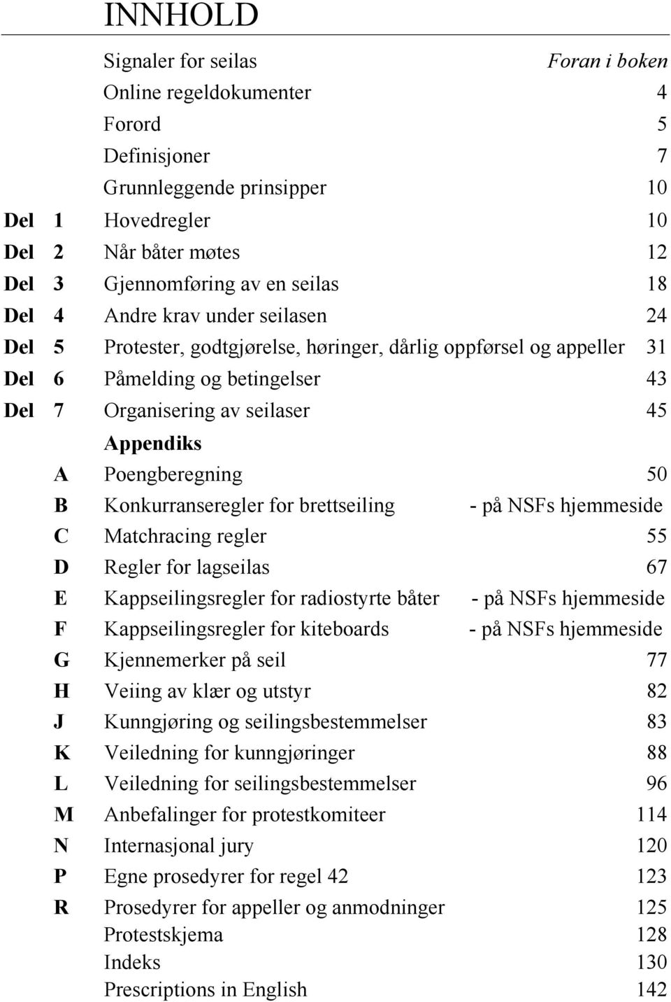 Poengberegning 50 B Konkurranseregler for brettseiling - på NSFs hjemmeside C Matchracing regler 55 D Regler for lagseilas 67 E Kappseilingsregler for radiostyrte båter - på NSFs hjemmeside F